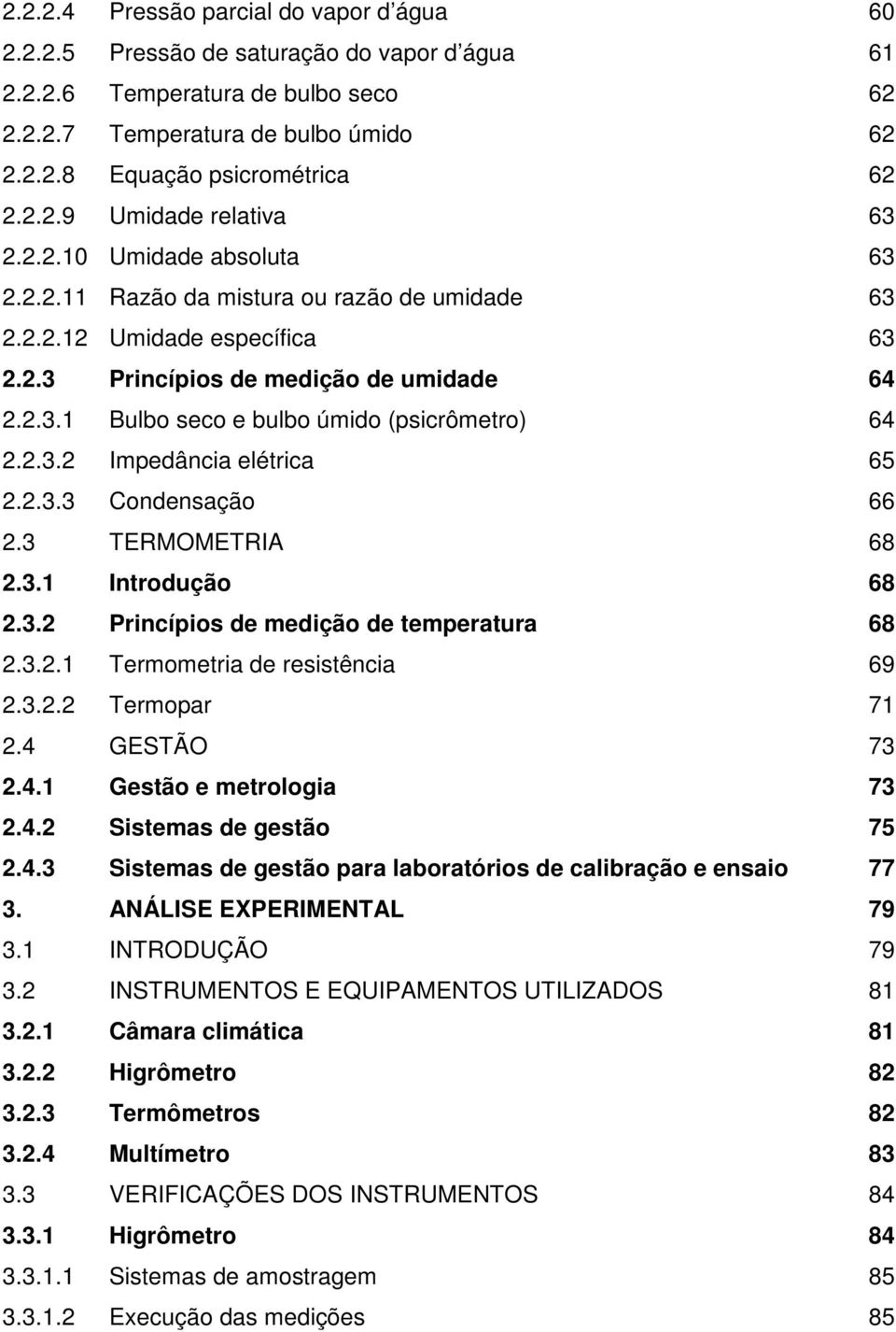 2.3.2 Impedância elétrica 65 2.2.3.3 Condensação 66 2.3 TERMOMETRIA 68 2.3.1 Introdução 68 2.3.2 Princípios de medição de temperatura 68 2.3.2.1 Termometria de resistência 69 2.3.2.2 Termopar 71 2.