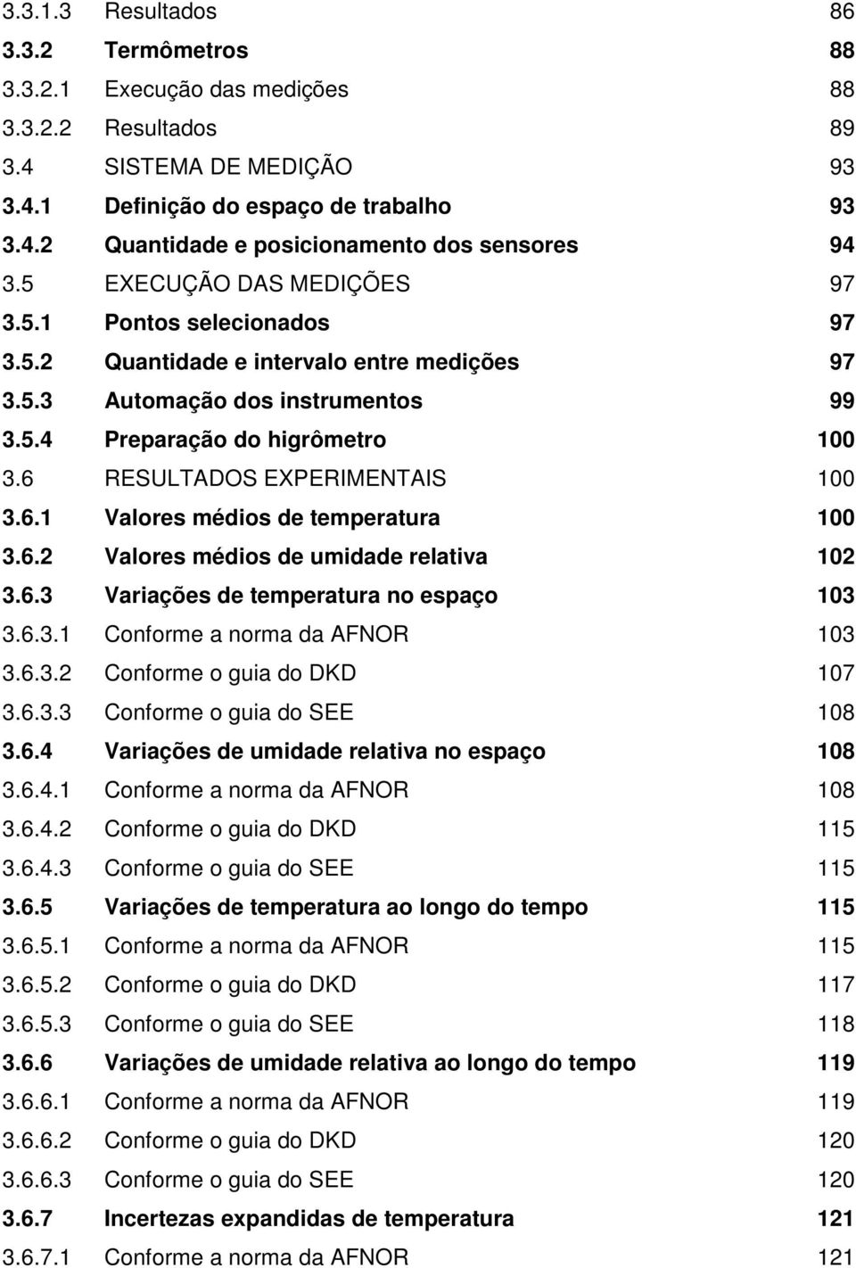 6 RESULTADOS EXPERIMENTAIS 100 3.6.1 Valores médios de temperatura 100 3.6.2 Valores médios de umidade relativa 102 3.6.3 Variações de temperatura no espaço 103 3.6.3.1 Conforme a norma da AFNOR 103 3.