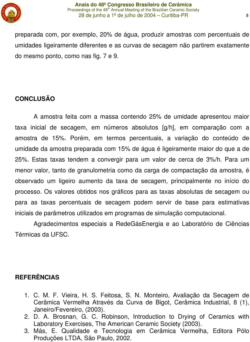 CONCLUSÃO A amostra feita com a massa contendo 2% de umidade apresentou maior taxa inicial de secagem, em números absolutos [g/h], em comparação com a amostra de 1%.