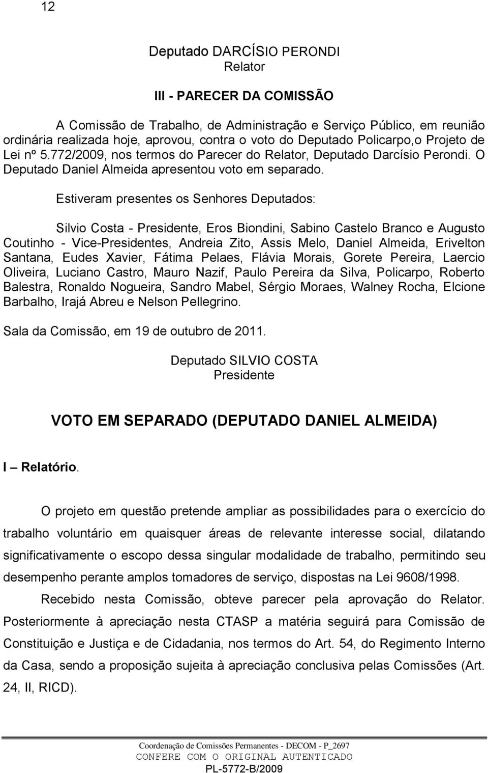 Estiveram presentes os Senhores Deputados: Silvio Costa - Presidente, Eros Biondini, Sabino Castelo Branco e Augusto Coutinho - Vice-Presidentes, Andreia Zito, Assis Melo, Daniel Almeida, Erivelton