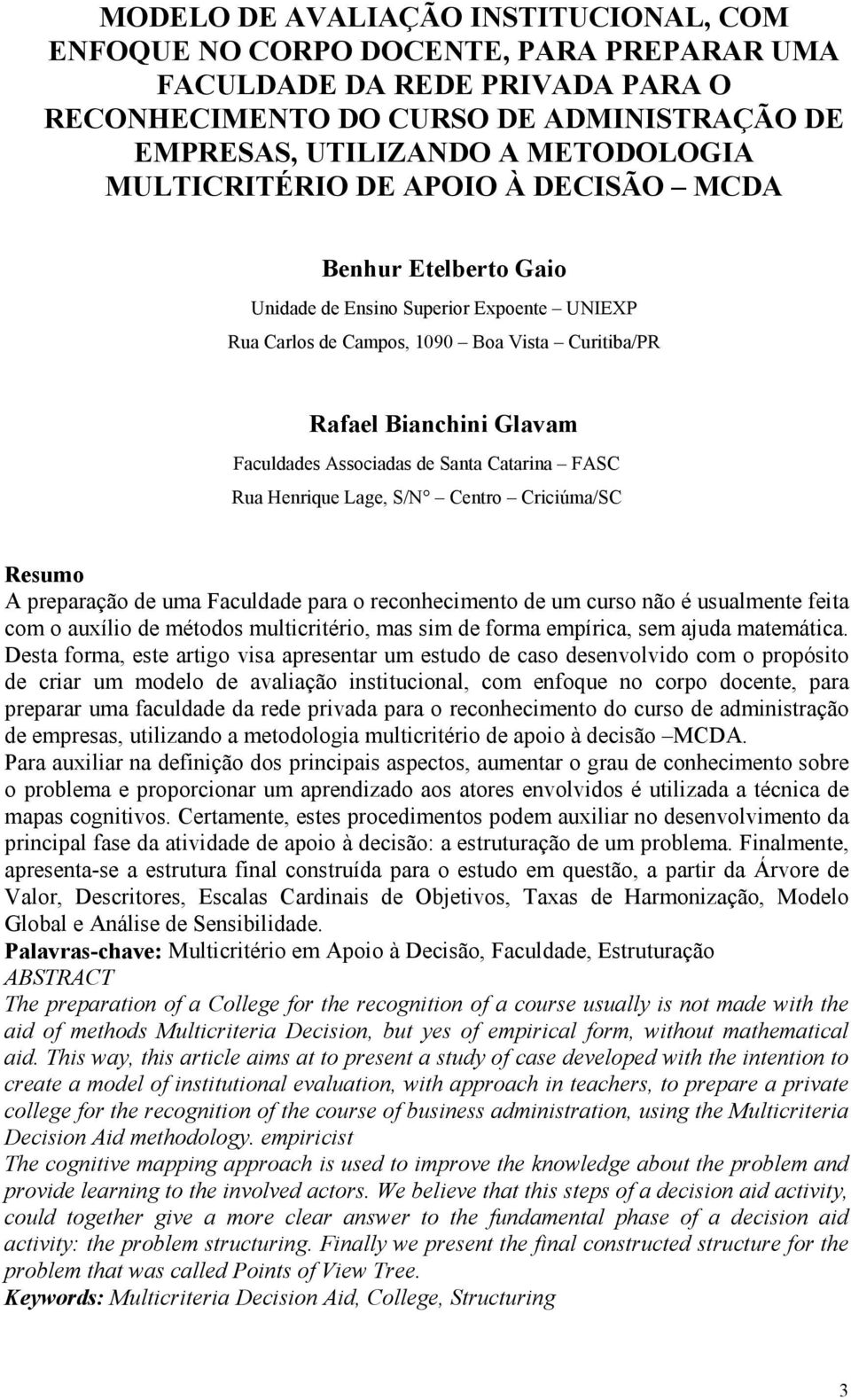 de Santa Catarina FASC Rua Henrique Lage, S/N Centro Criciúma/SC Resumo A preparação de uma Faculdade para o reconhecimento de um curso não é usualmente feita com o auxílio de métodos multicritério,