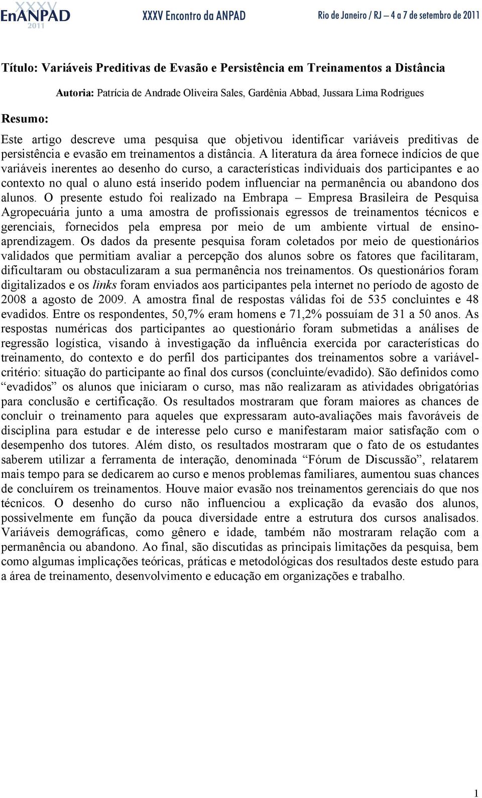 A literatura da área fornece indícios de que variáveis inerentes ao desenho do curso, a características individuais dos participantes e ao contexto no qual o aluno está inserido podem influenciar na