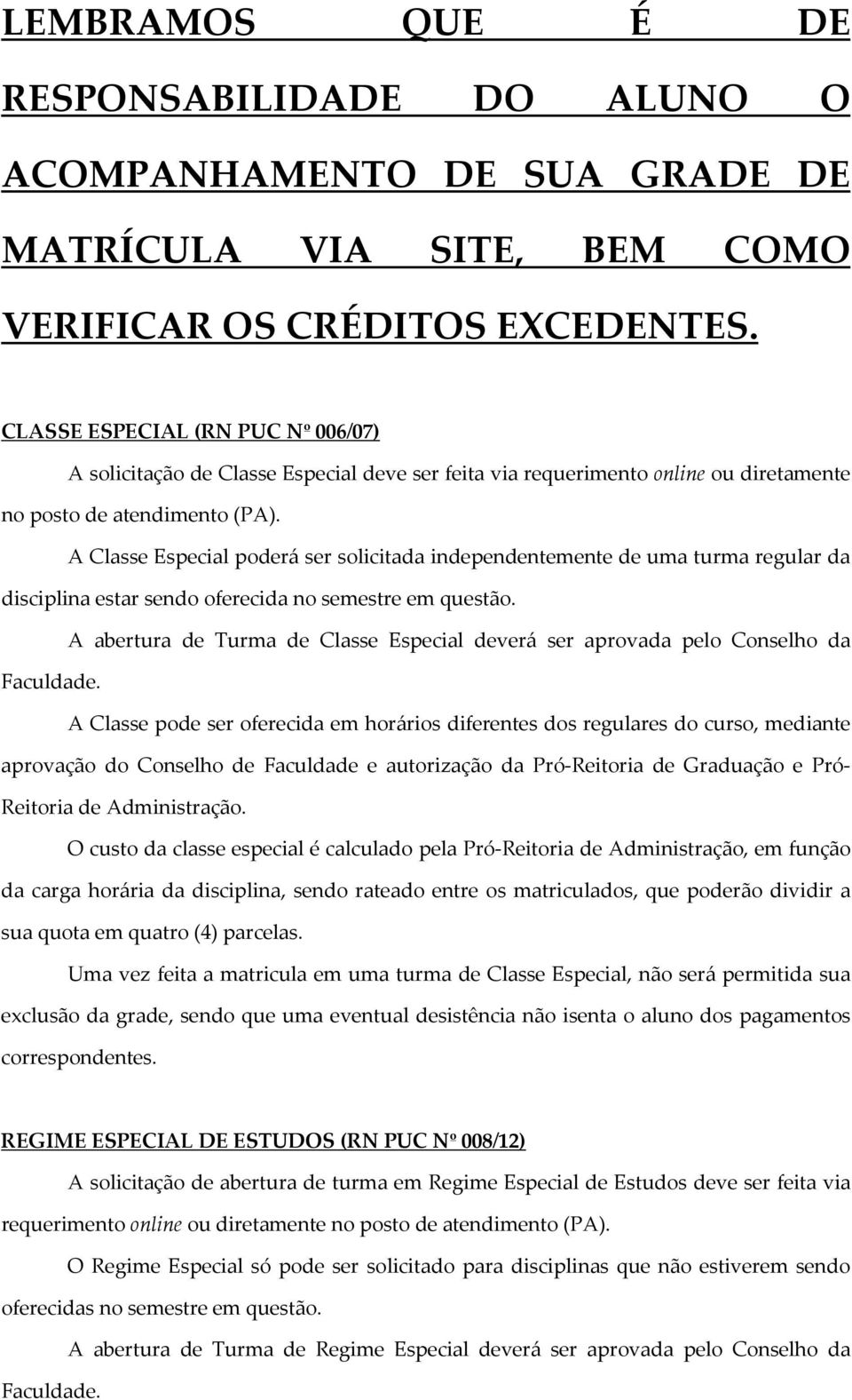 A Classe Especial poderá ser solicitada independentemente de uma turma regular da disciplina estar sendo oferecida no semestre em questão.