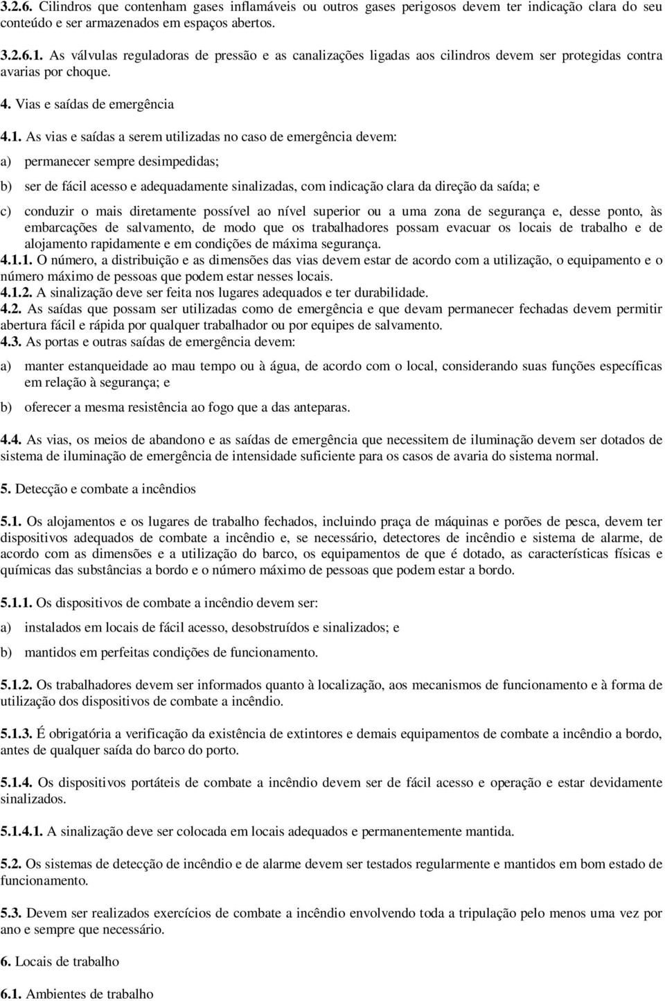 As vias e saídas a serem utilizadas no caso de emergência devem: a) permanecer sempre desimpedidas; b) ser de fácil acesso e adequadamente sinalizadas, com indicação clara da direção da saída; e c)