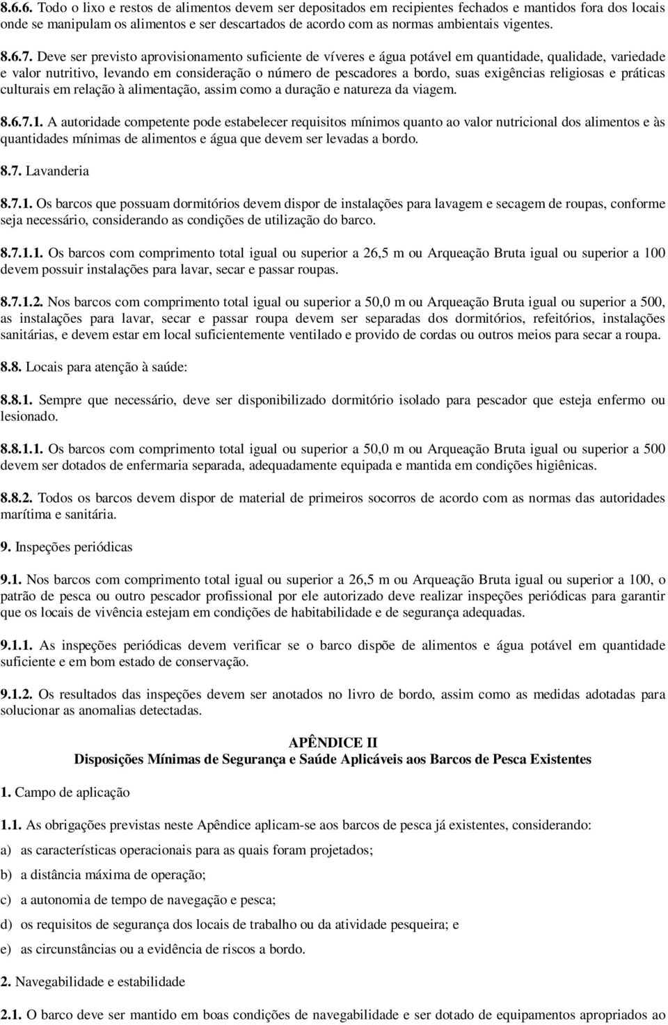 Deve ser previsto aprovisionamento suficiente de víveres e água potável em quantidade, qualidade, variedade e valor nutritivo, levando em consideração o número de pescadores a bordo, suas exigências