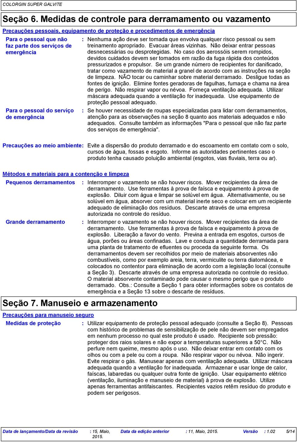 pessoal do serviço de emergência Nenhuma ação deve ser tomada que envolva qualquer risco pessoal ou sem treinamento apropriado. Evacuar áreas vizinhas.