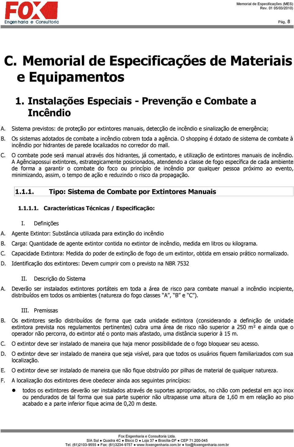 O shopping é dotado de sistema de combate à incêndio por hidrantes de parede localizados no corredor do mall. C.