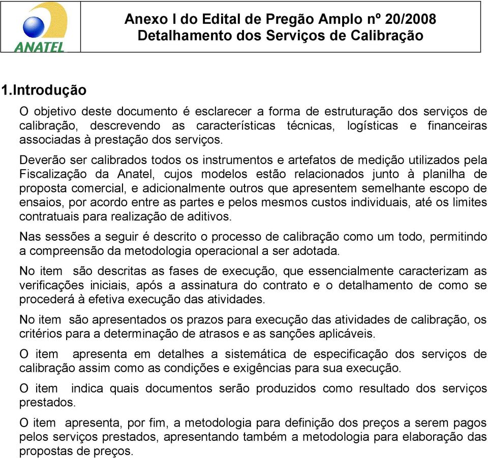 Deverão ser calibrados todos os instrumentos e artefatos de medição utilizados pela Fiscalização da Anatel, cujos modelos estão relacionados junto à planilha de proposta comercial, e adicionalmente