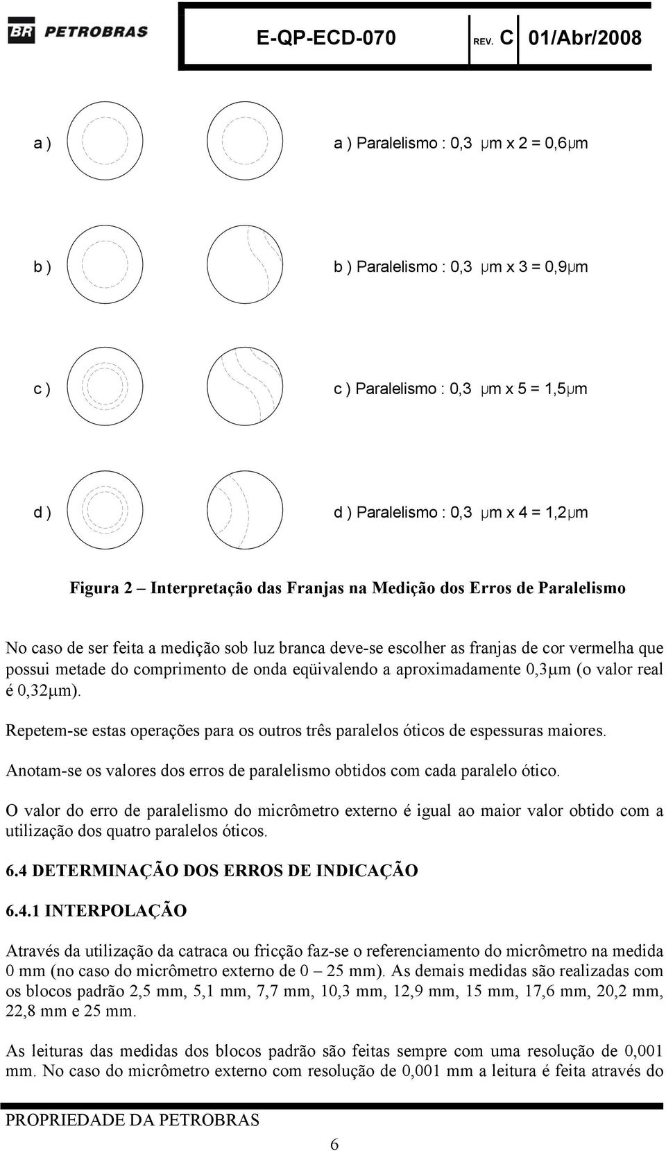 (o valor real é 0,32 m). Repetem-se estas operações para os outros três paralelos óticos de espessuras maiores. Anotam-se os valores dos erros de paralelismo obtidos com cada paralelo ótico.