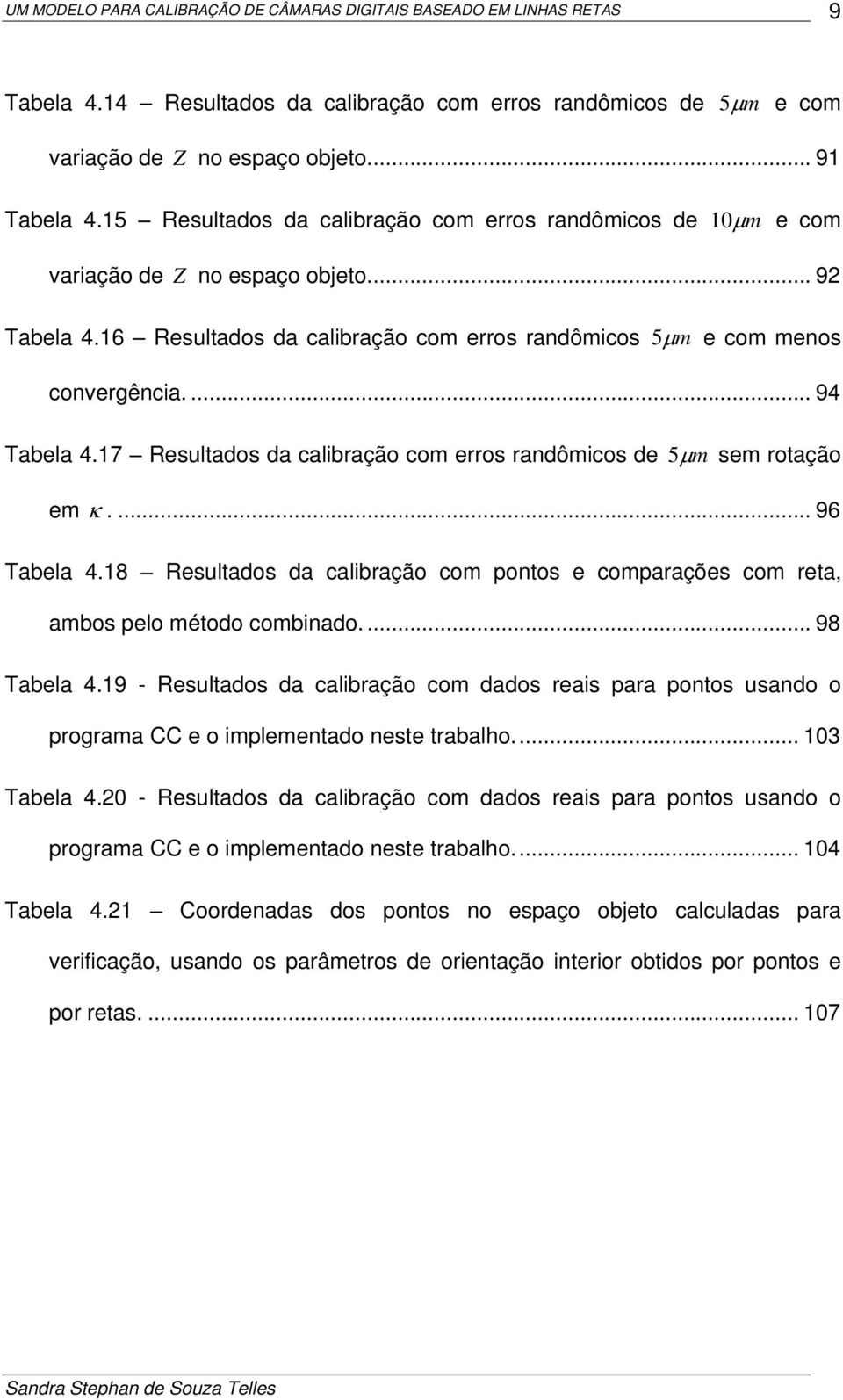 8 Resultados da albação om pontos e ompaações om eta, ambos pelo método ombnado.... 98 Tabela 4.9 - Resultados da albação om dados eas paa pontos usando o pogama CC e o mplementado neste tabalho.