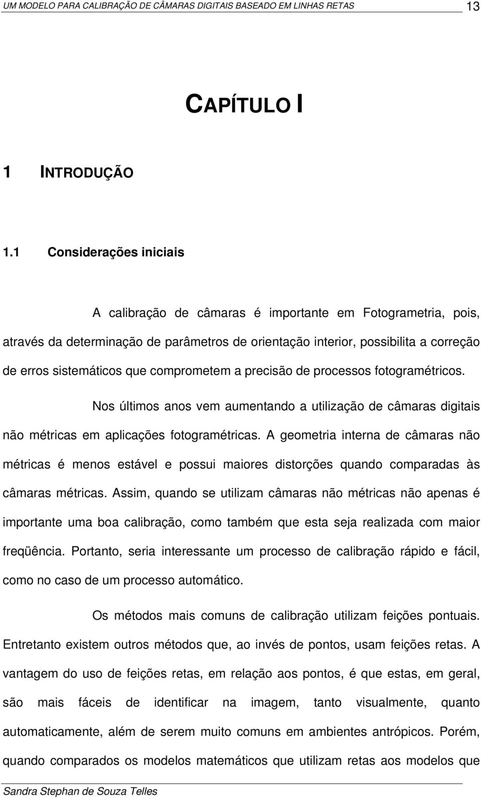 os últmos anos em aumentando a utlzação de âmaas dgtas não métas em aplações fotogamétas. A geometa ntena de âmaas não métas é menos estáel e possu maoes dstoções quando ompaadas às âmaas métas.