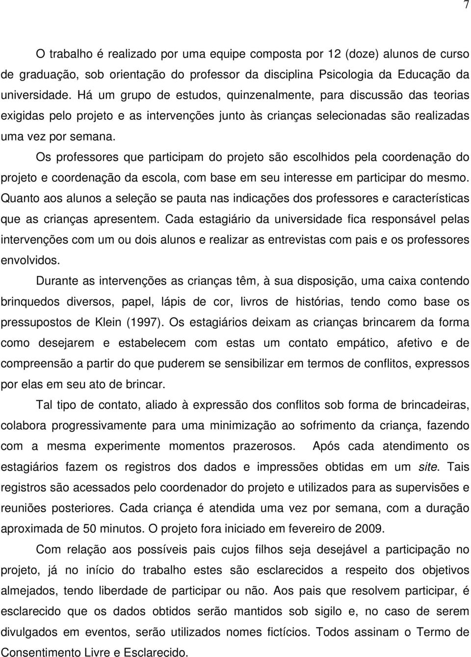 Os professores que participam do projeto são escolhidos pela coordenação do projeto e coordenação da escola, com base em seu interesse em participar do mesmo.