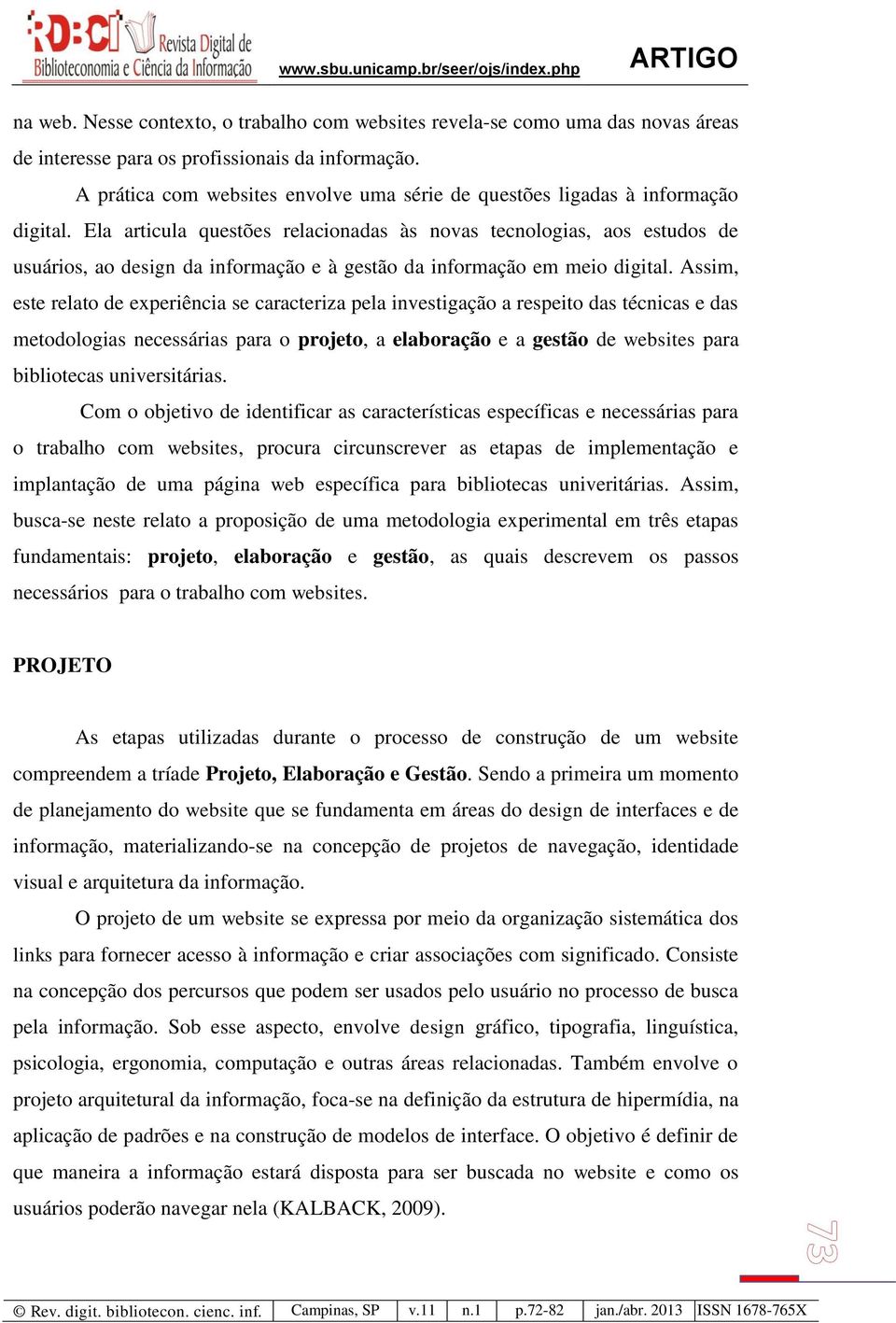 Ela articula questões relacionadas às novas tecnologias, aos estudos de usuários, ao design da informação e à gestão da informação em meio digital.