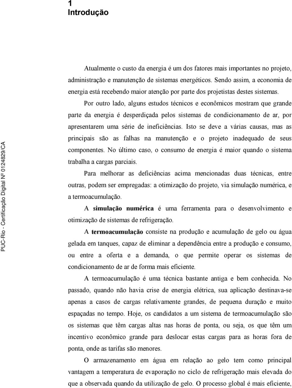 Por outro lado, alguns estudos técnicos e econômicos mostram que grande parte da energia é desperdiçada pelos sistemas de condicionamento de ar, por apresentarem uma série de ineficiências.