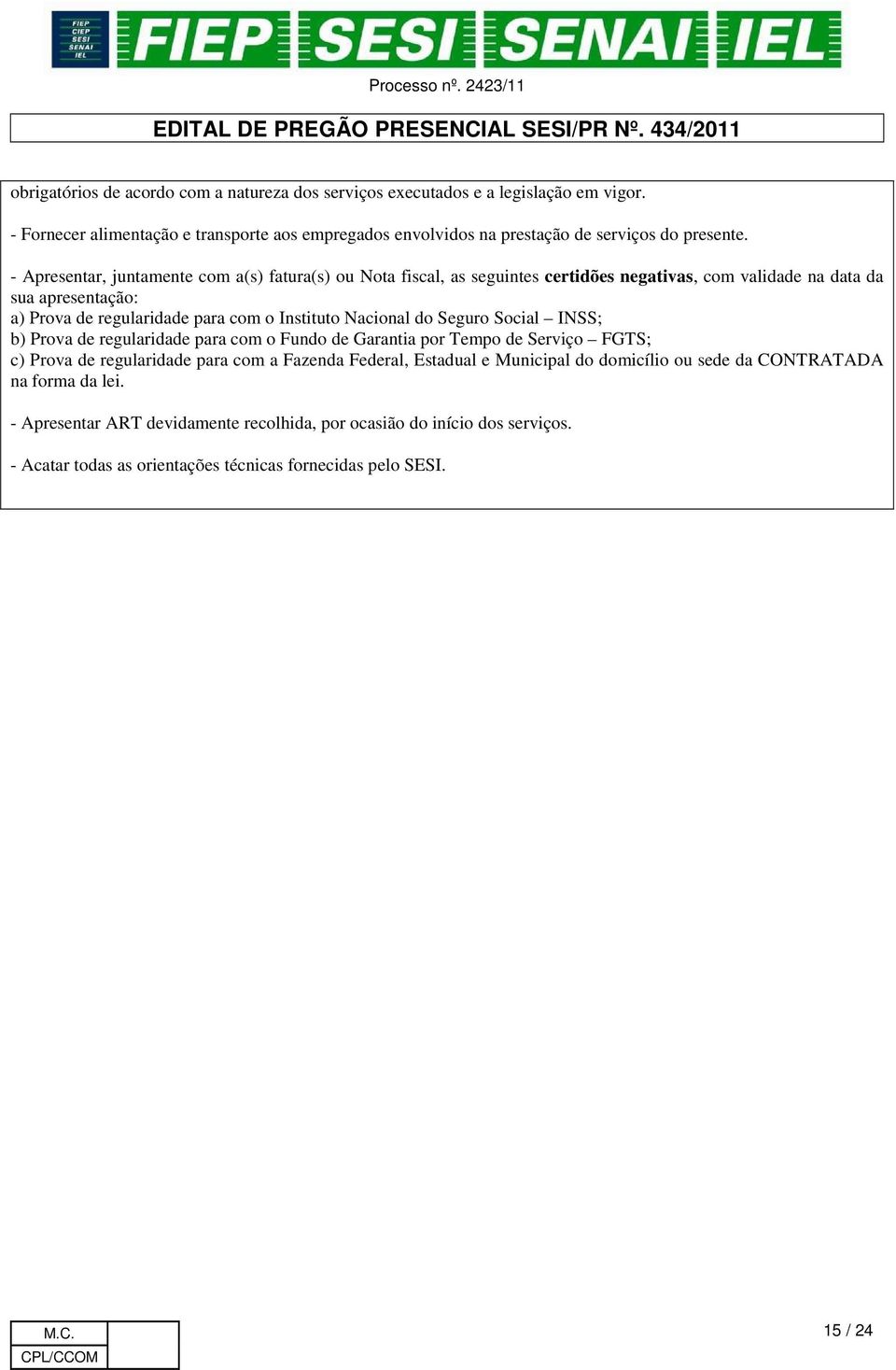 Nacional do Seguro Social INSS; b) Prova de regularidade para com o Fundo de Garantia por Tempo de Serviço FGTS; c) Prova de regularidade para com a Fazenda Federal, Estadual e Municipal