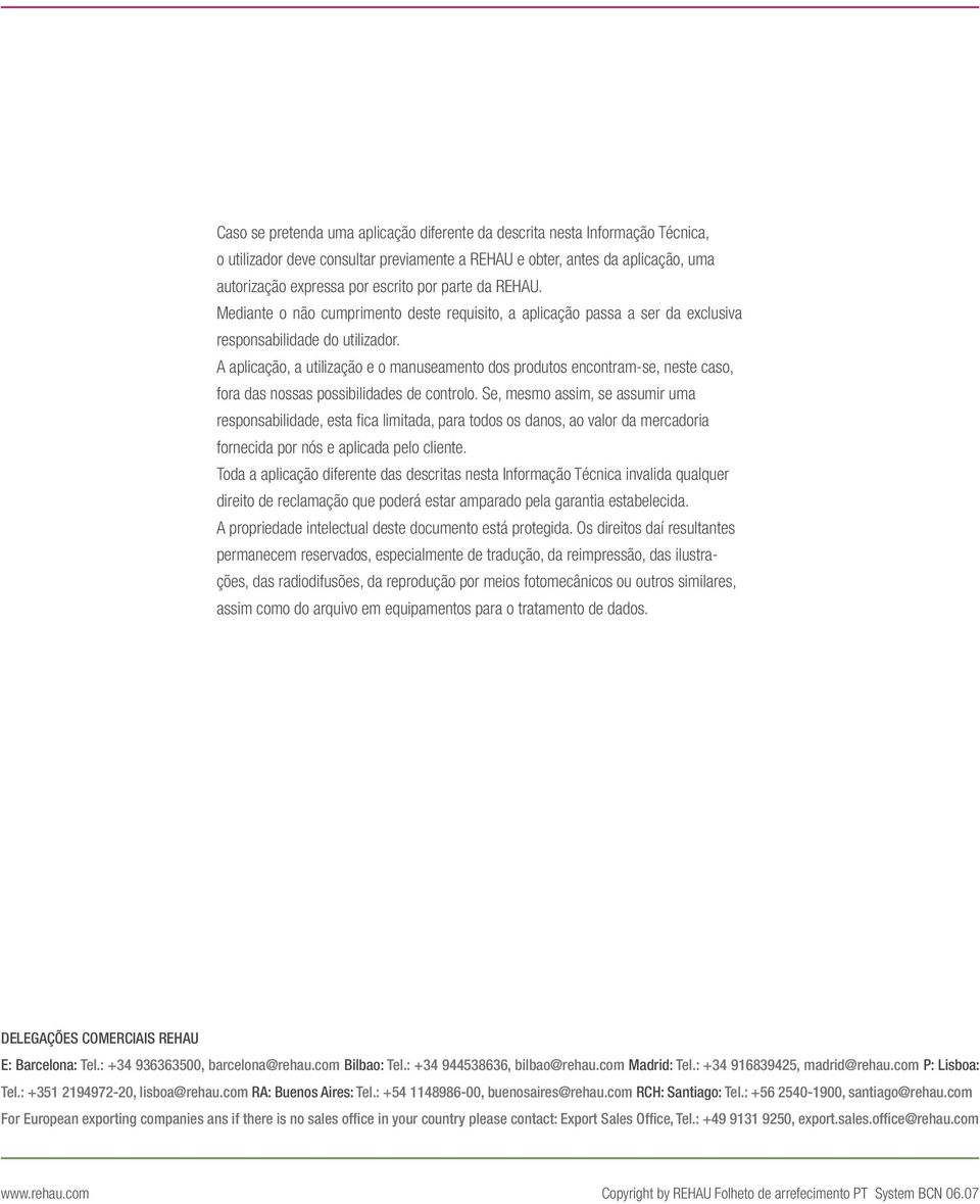 A aplicação, a utilização e o manuseamento dos produtos encontram-se, neste caso, fora das nossas possibilidades de controlo.