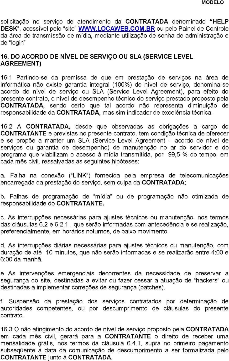 1 Partindo-se da premissa de que em prestação de serviços na área de informática não existe garantia integral (100%) de nível de serviço, denomina-se acordo de nível de serviço ou SLA (Service Level