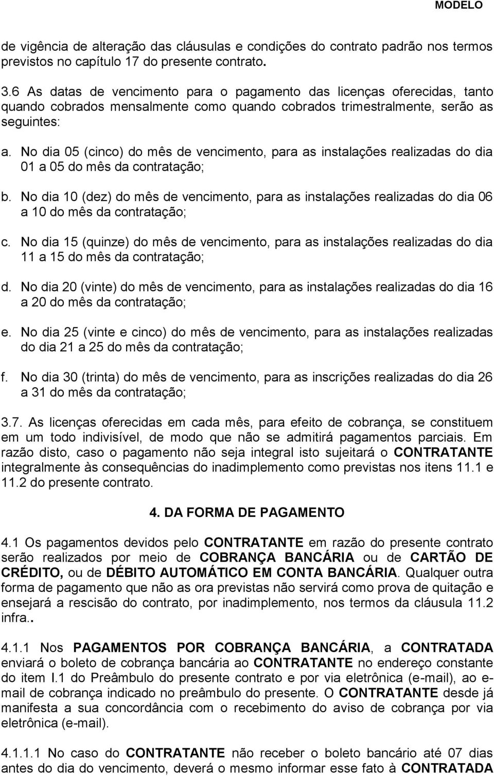 No dia 05 (cinco) do mês de vencimento, para as instalações realizadas do dia 01 a 05 do mês da contratação; b.