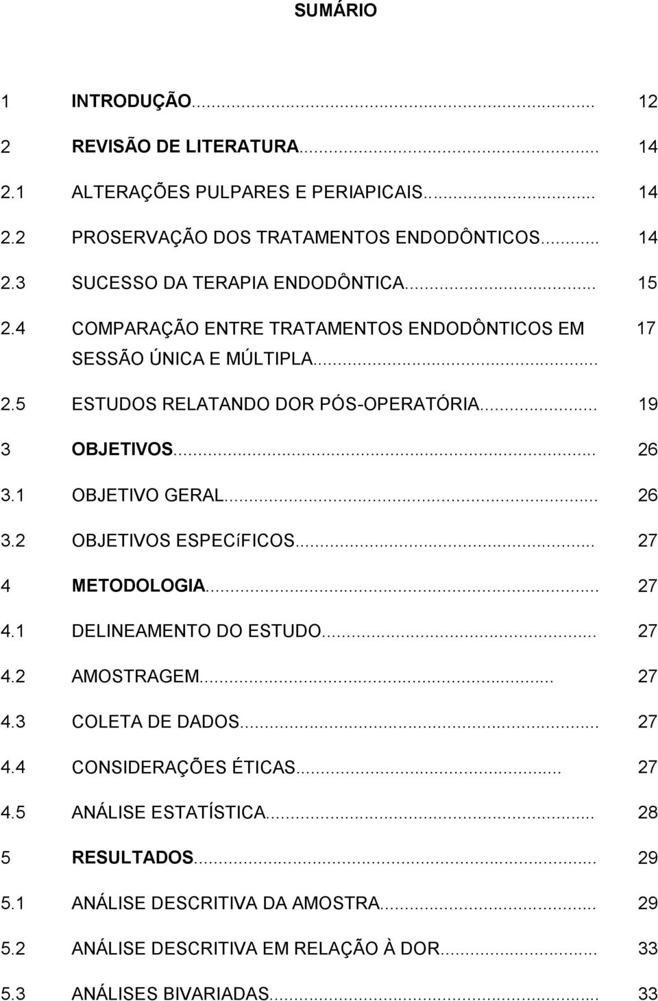 .. 26 3.2 OBJETIVOS ESPECíFICOS... 27 4 METODOLOGIA... 27 4.1 DELINEAMENTO DO ESTUDO... 27 4.2 AMOSTRAGEM... 27 4.3 COLETA DE DADOS... 27 4.4 CONSIDERAÇÕES ÉTICAS... 27 4.5 ANÁLISE ESTATÍSTICA.