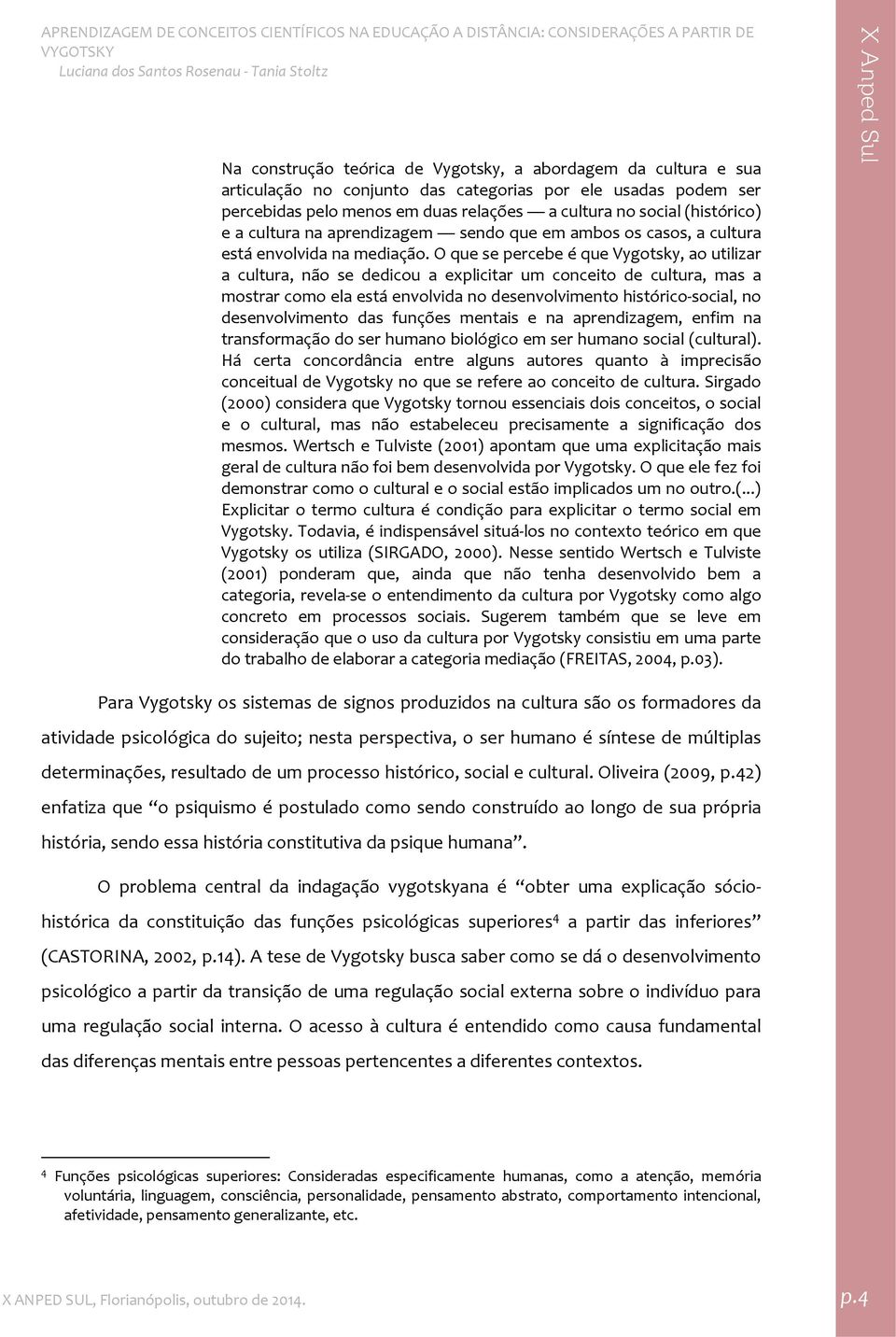 O que se percebe é que Vygotsky, ao utilizar a cultura, não se dedicou a explicitar um conceito de cultura, mas a mostrar como ela está envolvida no desenvolvimento histórico social, no