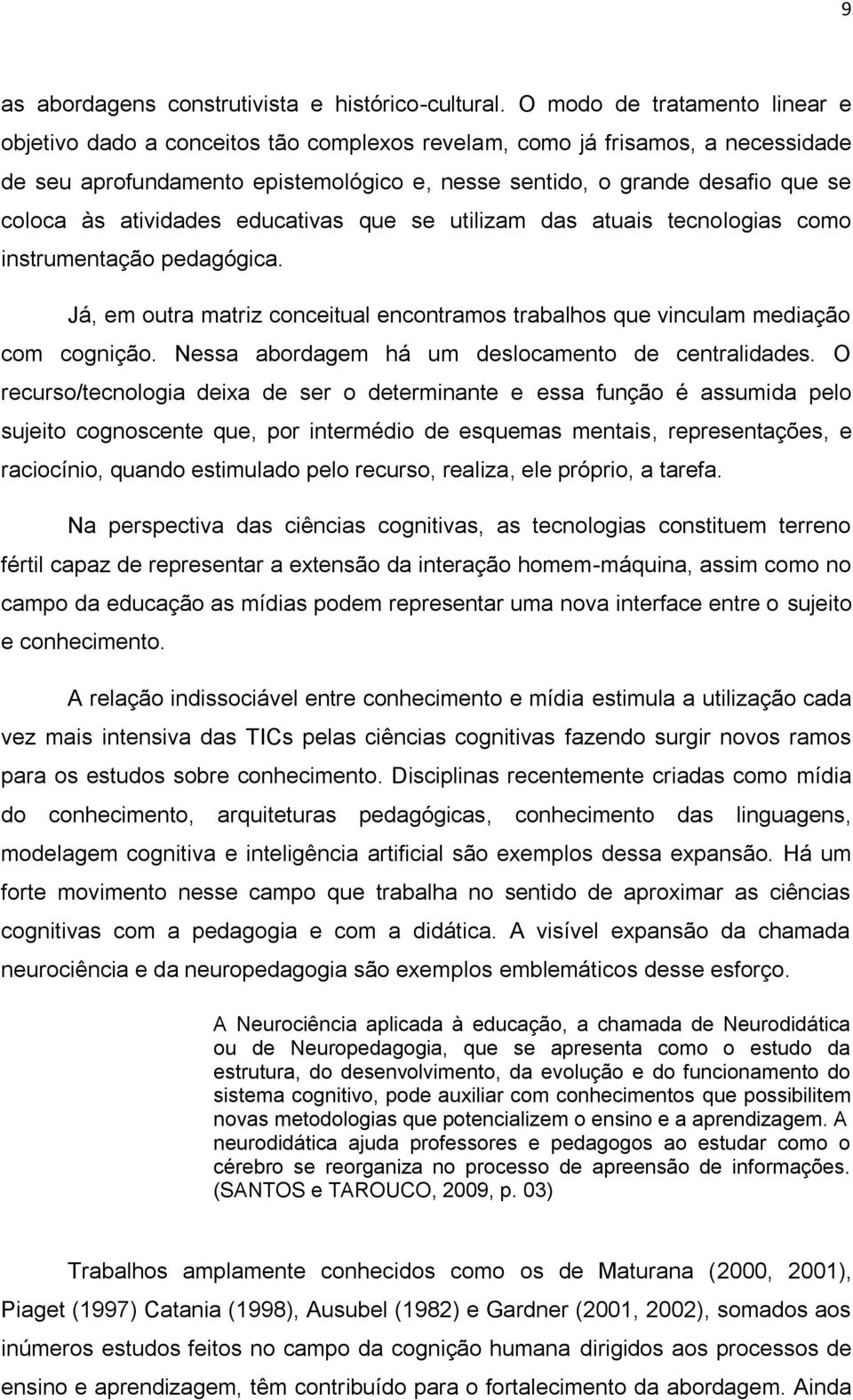 atividades educativas que se utilizam das atuais tecnologias como instrumentação pedagógica. Já, em outra matriz conceitual encontramos trabalhos que vinculam mediação com cognição.