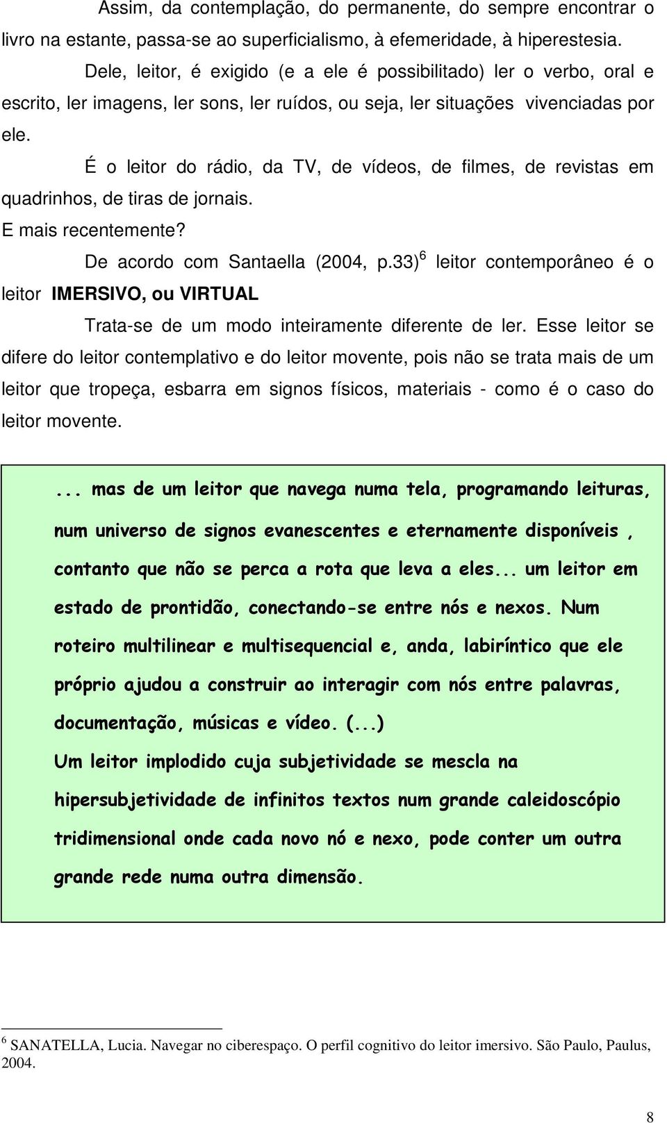 É o leitor do rádio, da TV, de vídeos, de filmes, de revistas em quadrinhos, de tiras de jornais. E mais recentemente? De acordo com Santaella (2004, p.