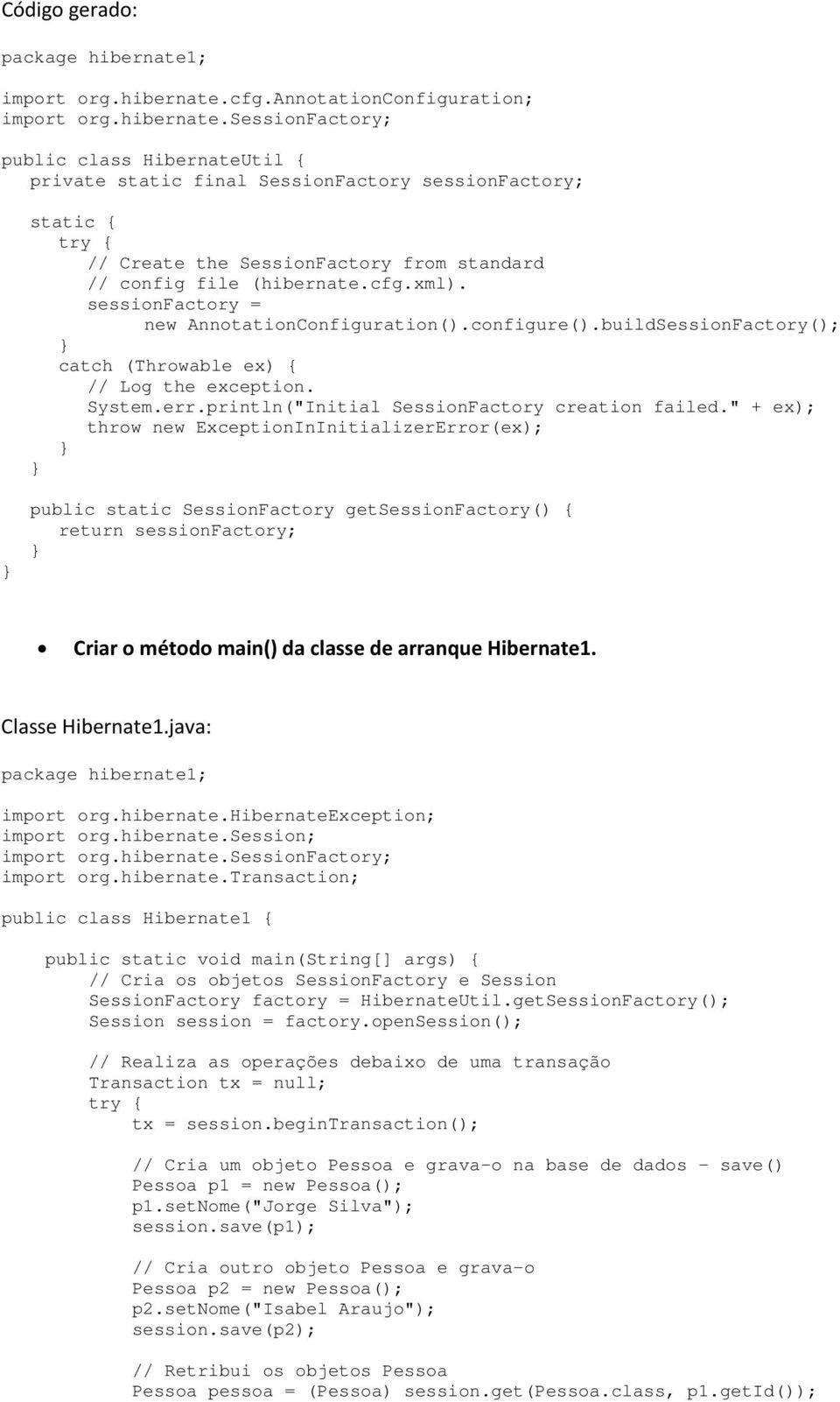 cfg.xml). sessinfactry = new AnntatinCnfiguratin().cnfigure().buildSessinFactry(); catch (Thrwable ex) { // Lg the exceptin. System.err.println("Initial SessinFactry creatin failed.