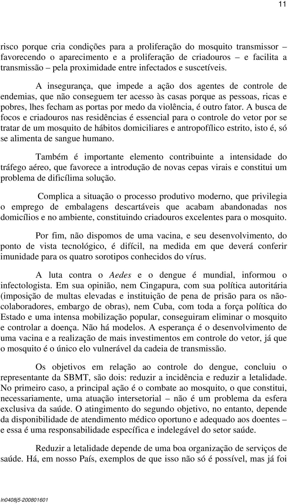 A insegurança, que impede a ação dos agentes de controle de endemias, que não conseguem ter acesso às casas porque as pessoas, ricas e pobres, lhes fecham as portas por medo da violência, é outro