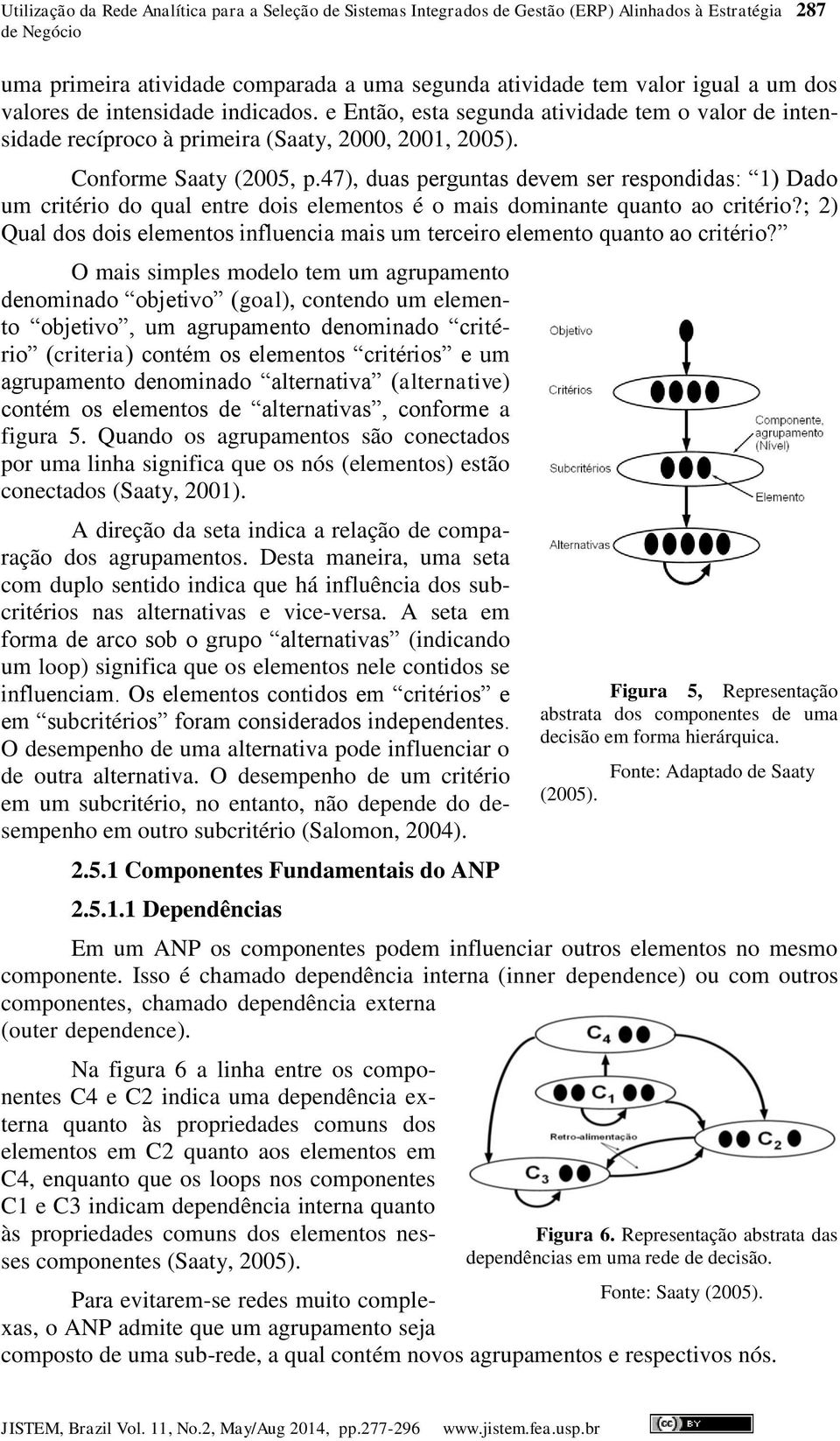 47), duas perguntas devem ser respondidas: 1) Dado um critério do qual entre dois elementos é o mais dominante quanto ao critério?