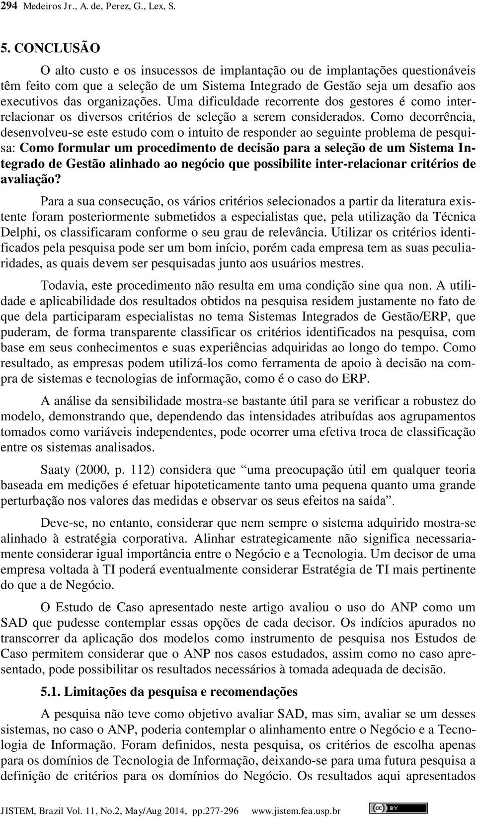 Uma dificuldade recorrente dos gestores é como interrelacionar os diversos critérios de seleção a serem considerados.