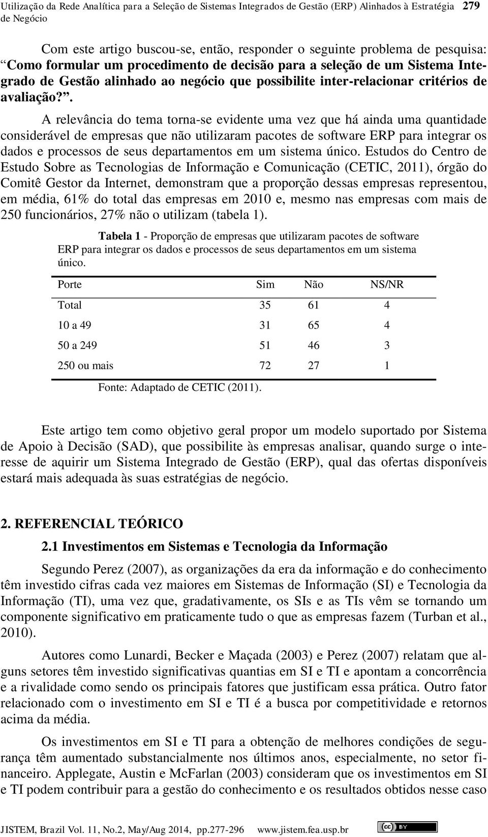 . A relevância do tema torna-se evidente uma vez que há ainda uma quantidade considerável de empresas que não utilizaram pacotes de software ERP para integrar os dados e processos de seus