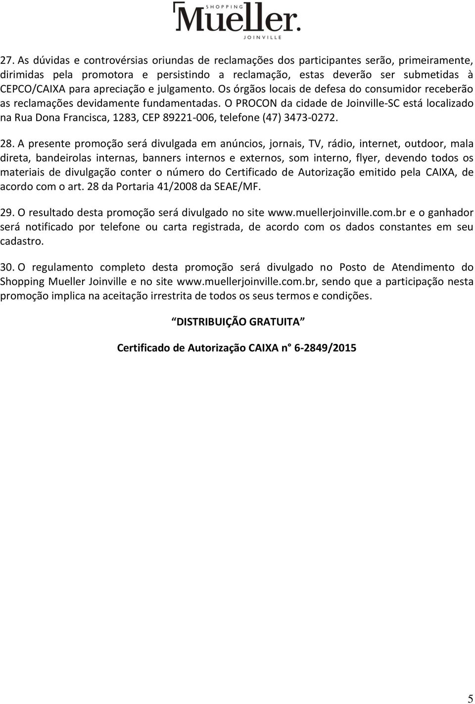 O PROCON da cidade de Joinville-SC está localizado na Rua Dona Francisca, 1283, CEP 89221-006, telefone (47) 3473-0272. 28.