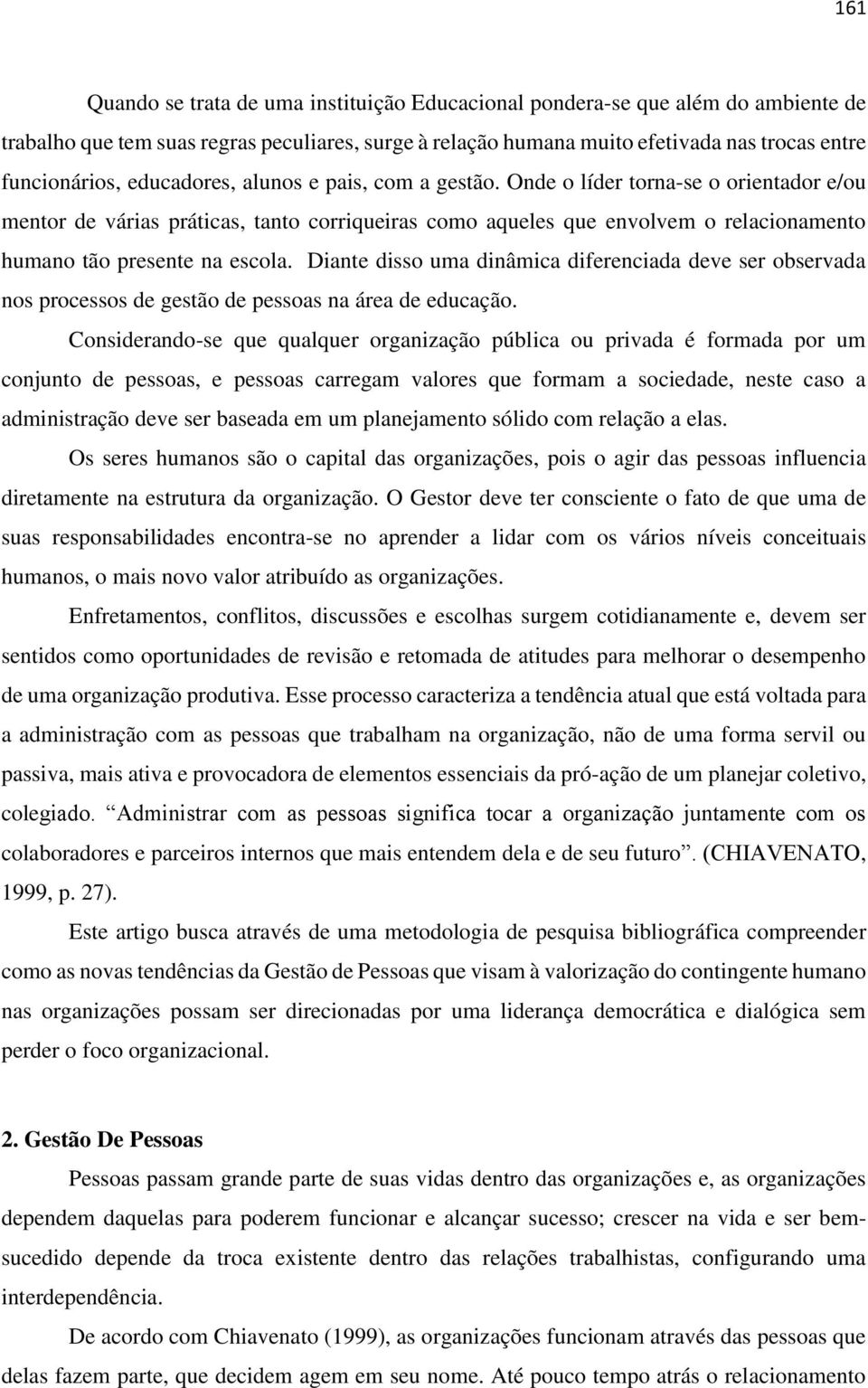 Diante disso uma dinâmica diferenciada deve ser observada nos processos de gestão de pessoas na área de educação.