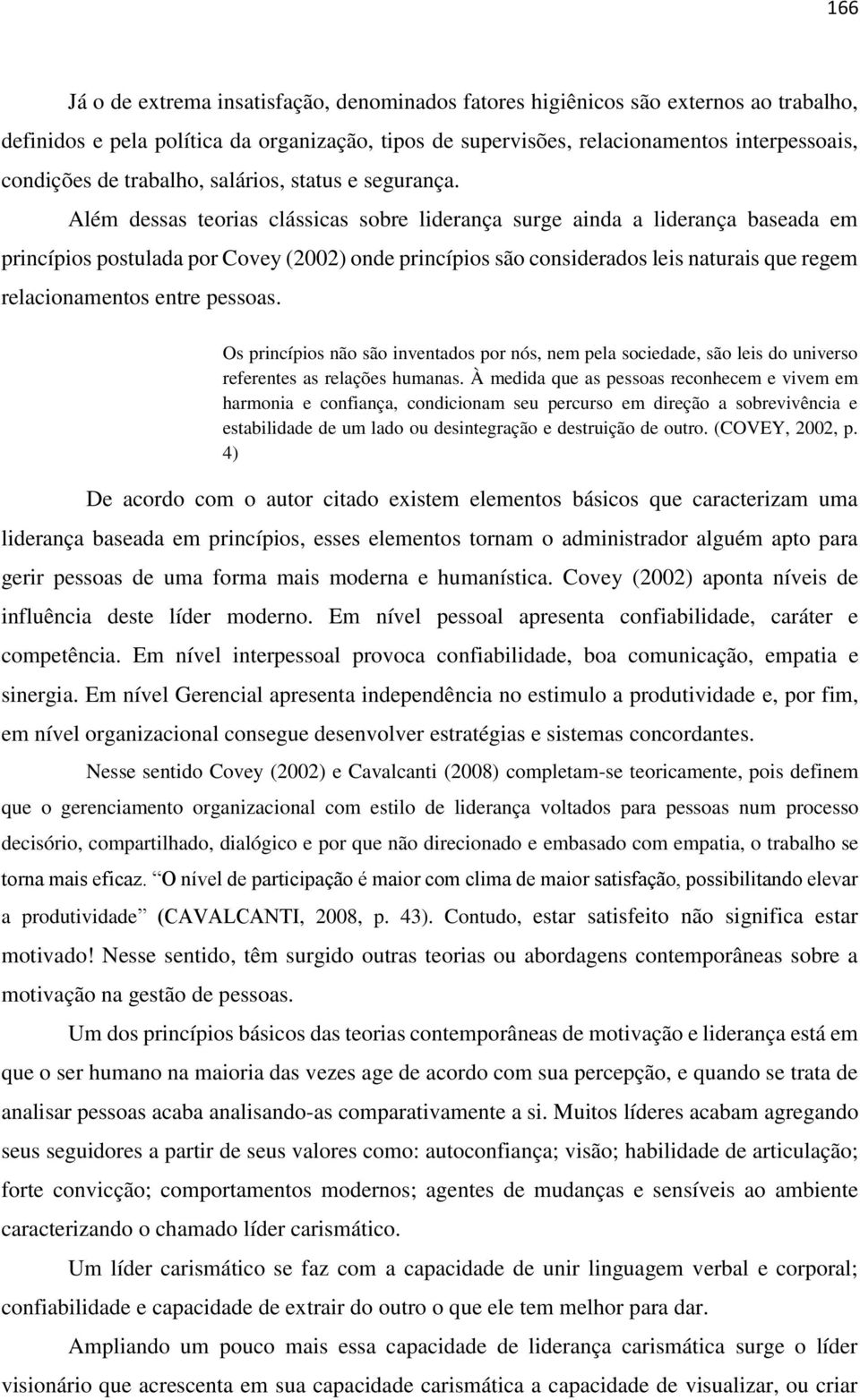 Além dessas teorias clássicas sobre liderança surge ainda a liderança baseada em princípios postulada por Covey (2002) onde princípios são considerados leis naturais que regem relacionamentos entre