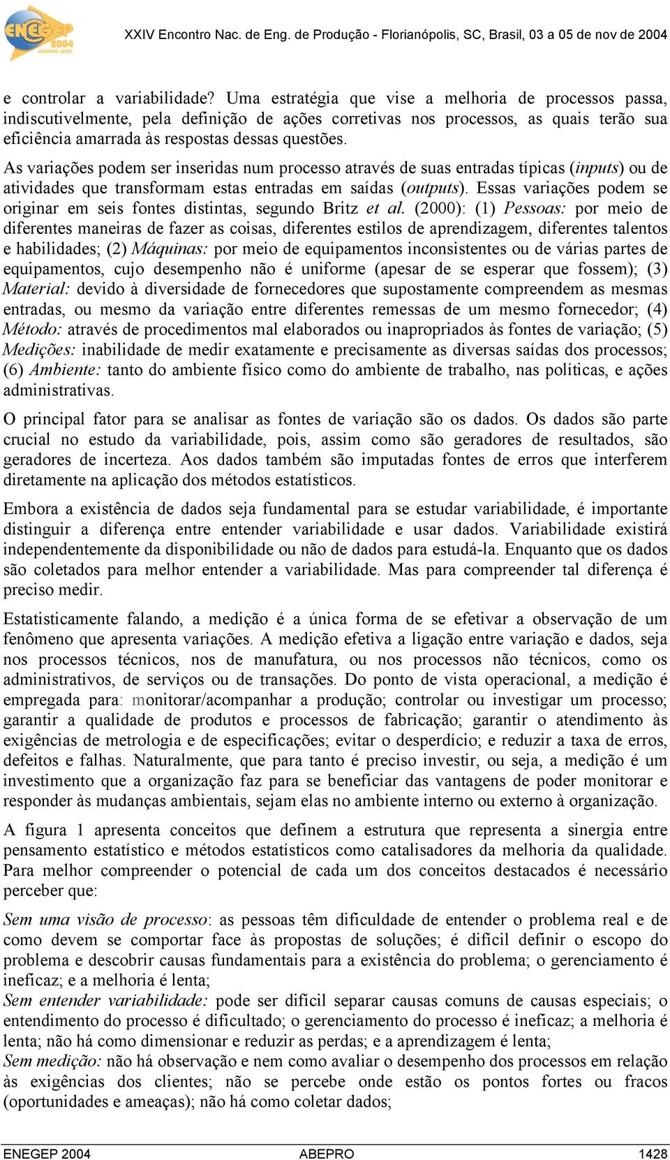 As variações podem ser inseridas num processo através de suas entradas típicas (inputs) ou de atividades que transformam estas entradas em saídas (outputs).