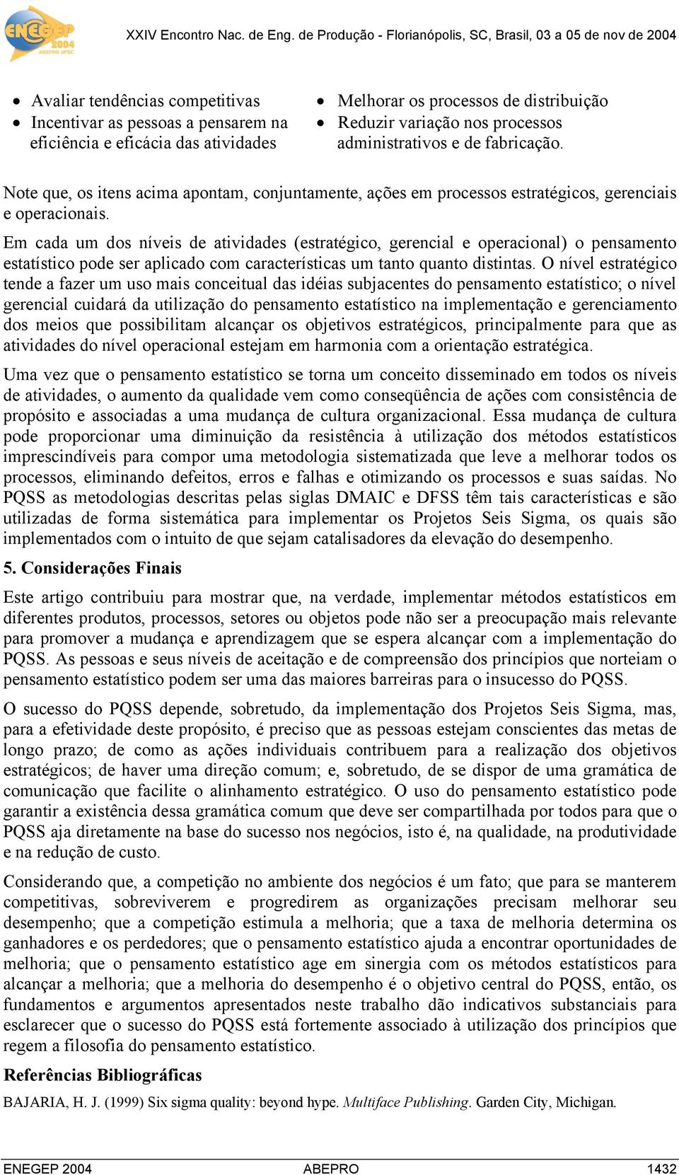 Em cada um dos níveis de atividades (estratégico, gerencial e operacional) o pensamento estatístico pode ser aplicado com características um tanto quanto distintas.