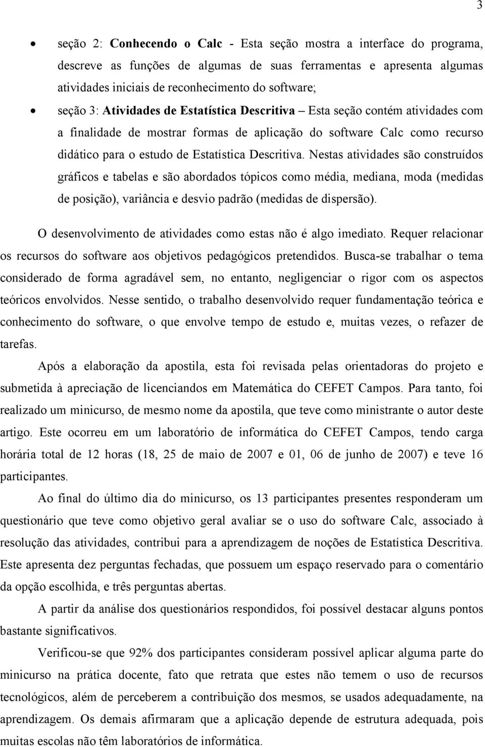 Descritiva. Nestas atividades são construídos gráficos e tabelas e são abordados tópicos como média, mediana, moda (medidas de posição), variância e desvio padrão (medidas de dispersão).