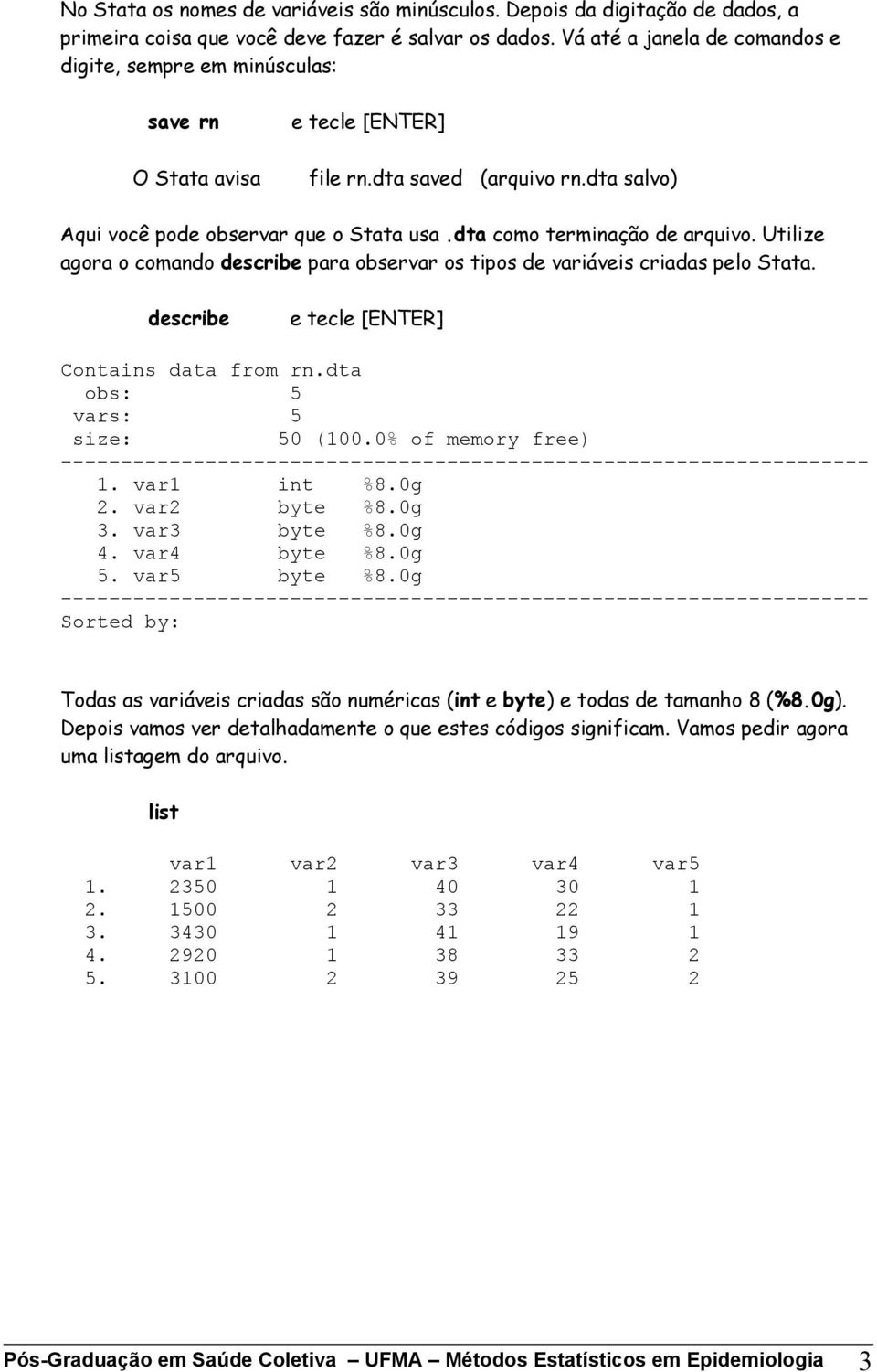 dta como terminação de arquivo. Utilize agora o comando describe para observar os tipos de variáveis criadas pelo Stata. describe e tecle [ENTER] Contains data from rn.