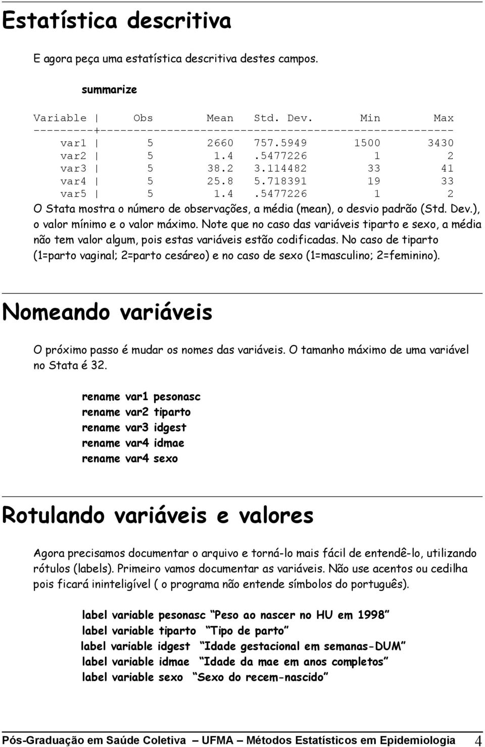 Dev.), o valor mínimo e o valor máximo. Note que no caso das variáveis tiparto e sexo, a média não tem valor algum, pois estas variáveis estão codificadas.