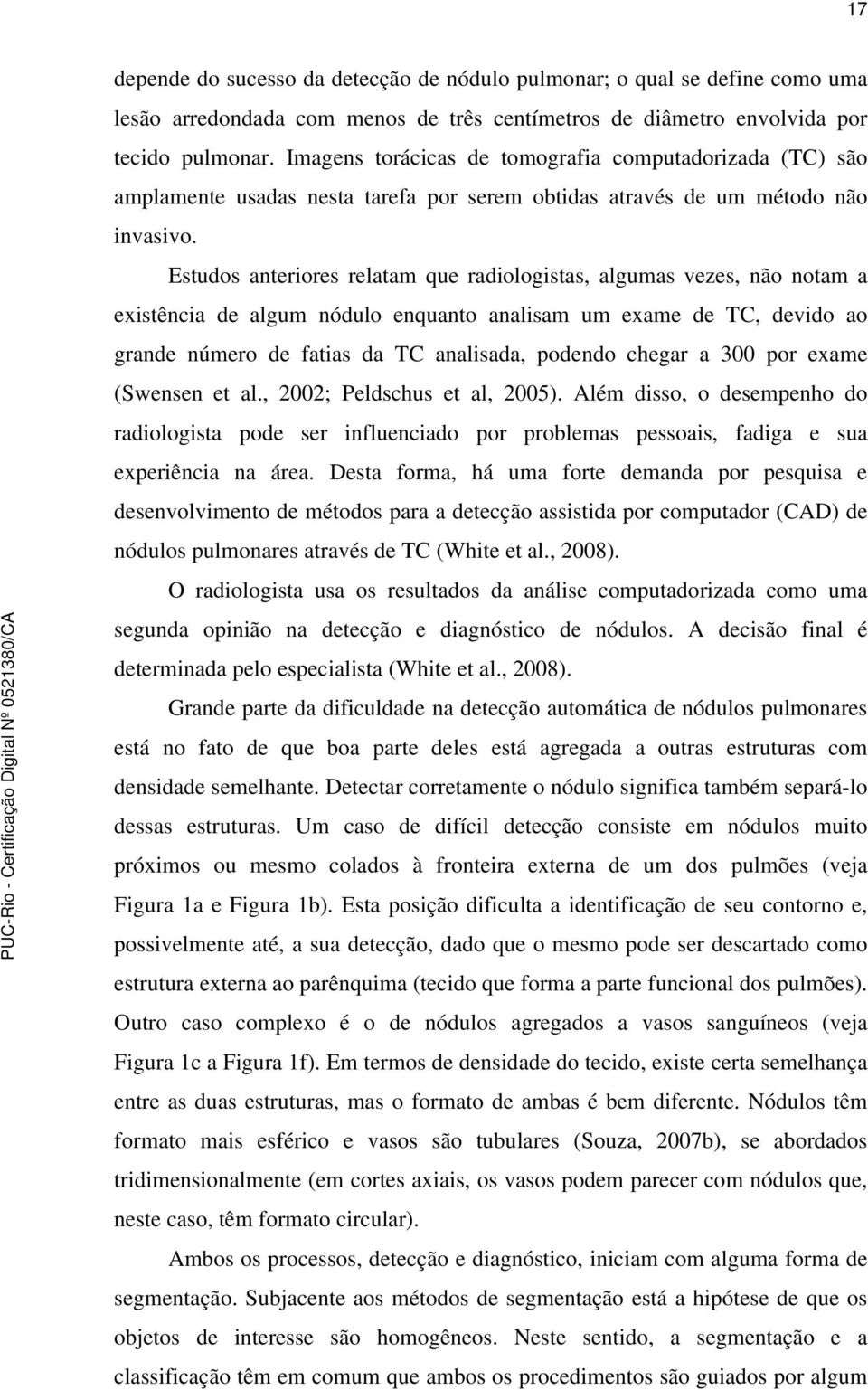 Estudos anteriores relatam que radiologistas, algumas vezes, não notam a existência de algum nódulo enquanto analisam um exame de TC, devido ao grande número de fatias da TC analisada, podendo chegar