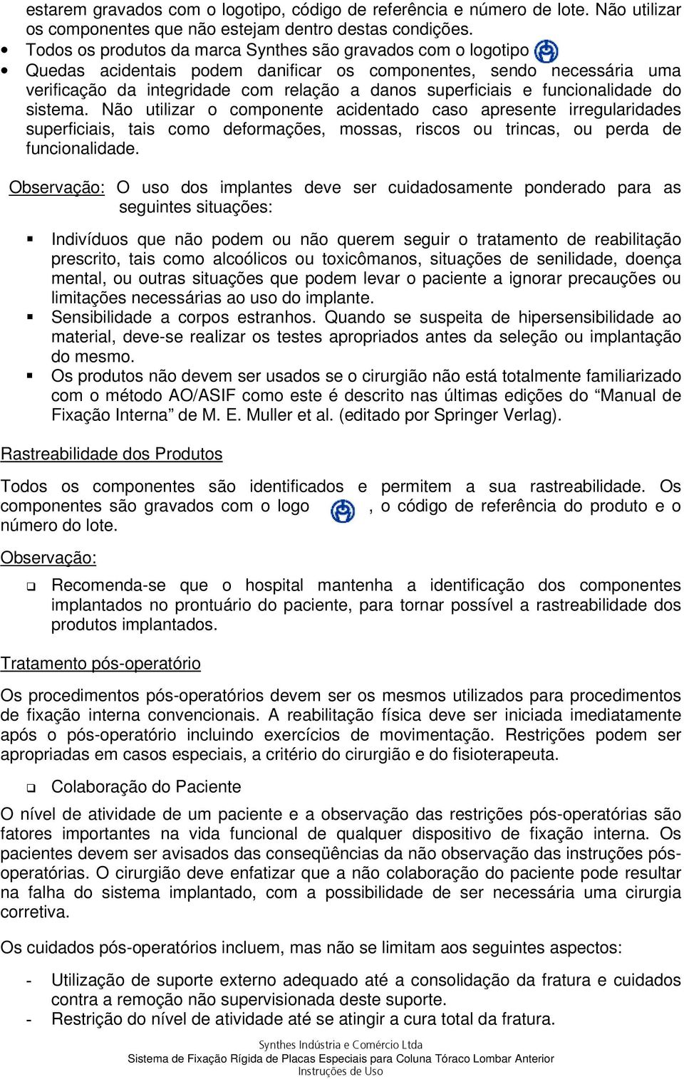 funcionalidade do sistema. Não utilizar o componente acidentado caso apresente irregularidades superficiais, tais como deformações, mossas, riscos ou trincas, ou perda de funcionalidade.