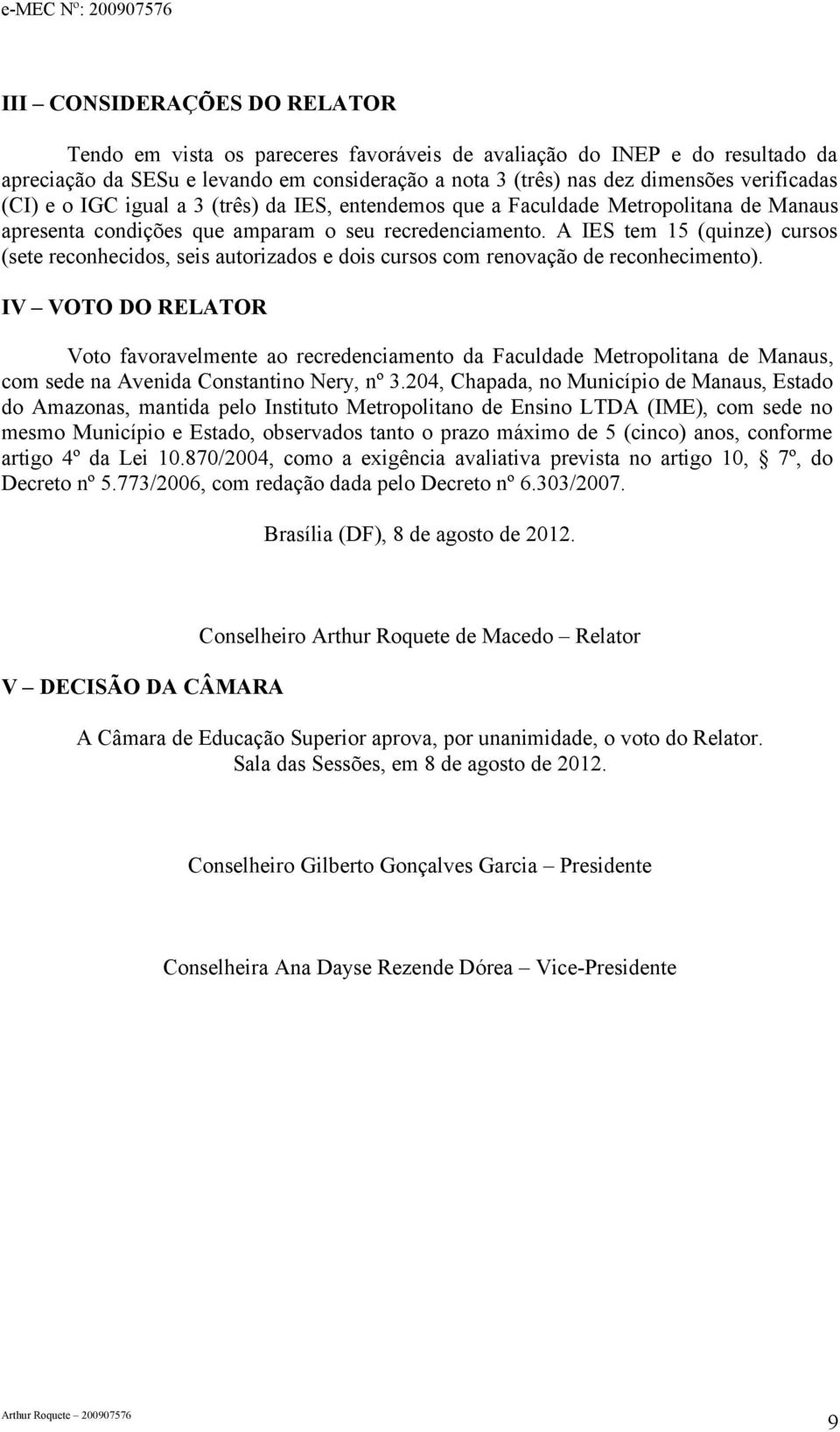 A IES tem 15 (quinze) cursos (sete reconhecidos, seis autorizados e dois cursos com renovação de reconhecimento).