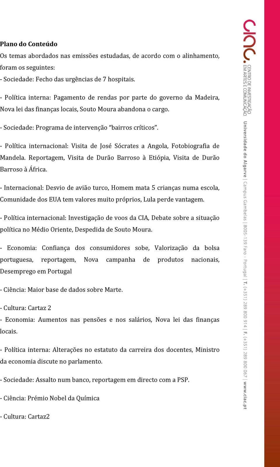 - Política internacional: Visita de José Sócrates a Angola, Fotobiografia de Mandela. Reportagem, Visita de Durão Barroso à Etiópia, Visita de Durão Barroso à África.