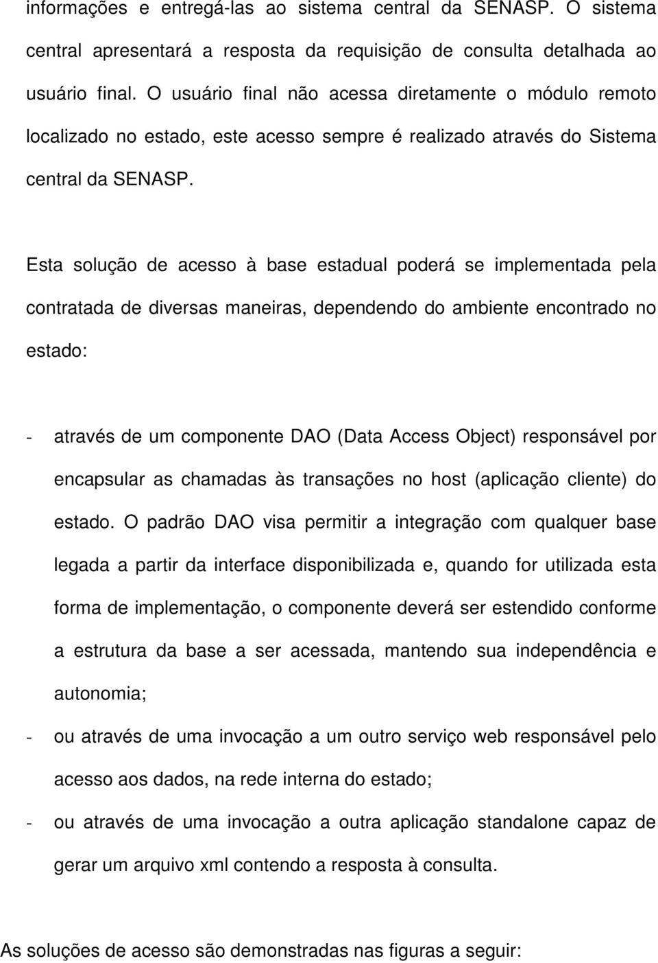 Esta solução de acesso à base estadual poderá se implementada pela contratada de diversas maneiras, dependendo do ambiente encontrado no estado: - através de um componente DAO (Data Access Object)