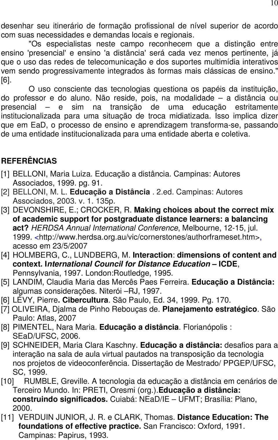 multimídia interativos vem sendo progressivamente integrados às formas mais clássicas de ensino." [6]. O uso consciente das tecnologias questiona os papéis da instituição, do professor e do aluno.