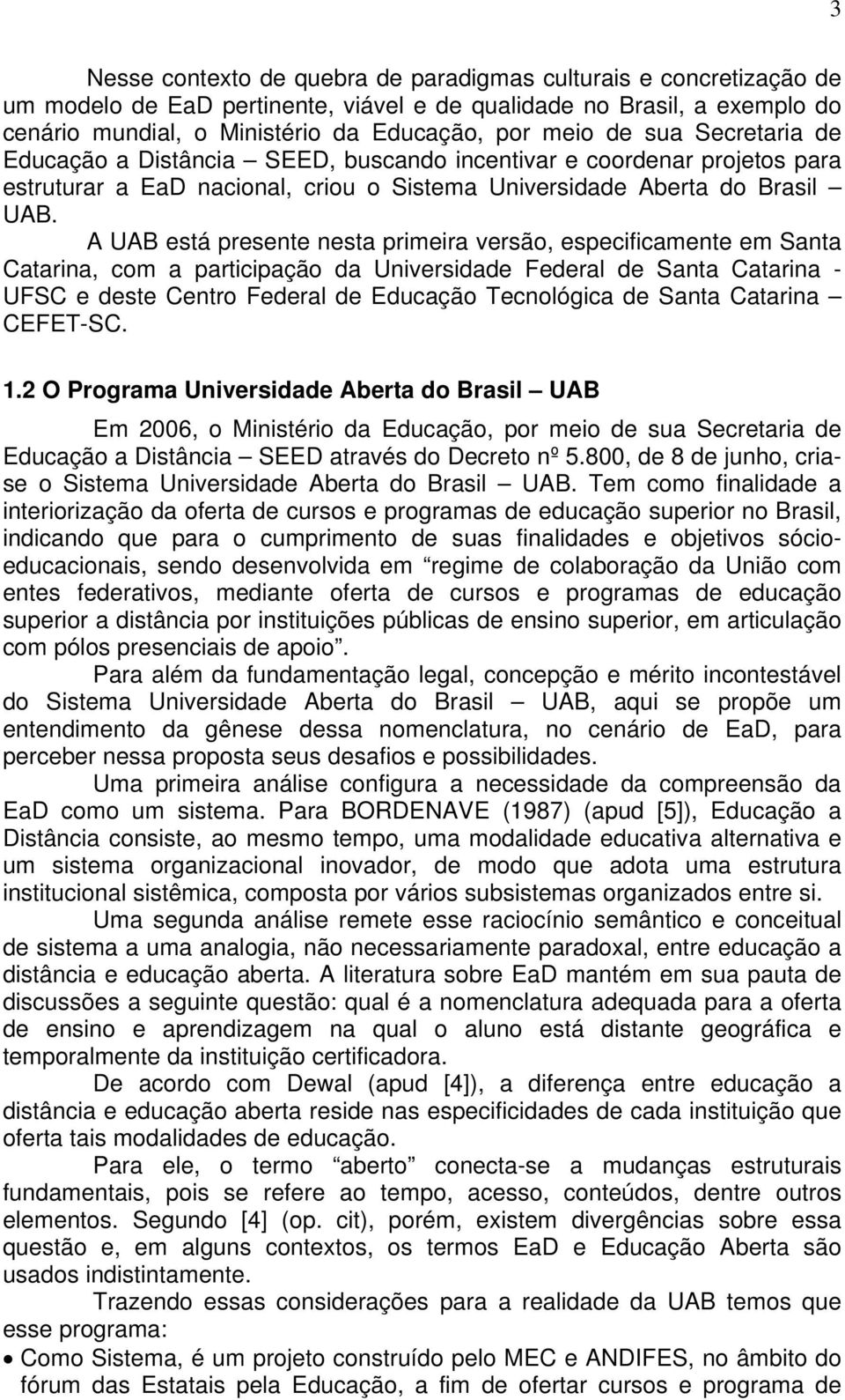 A UAB está presente nesta primeira versão, especificamente em Santa Catarina, com a participação da Universidade Federal de Santa Catarina - UFSC e deste Centro Federal de Educação Tecnológica de