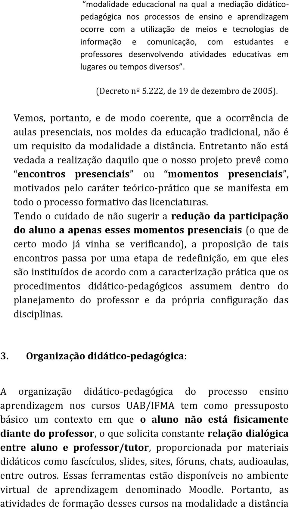 Vemos, portanto, e de modo coerente, que a ocorrência de aulas presenciais, nos moldes da educação tradicional, não é um requisito da modalidade a distância.