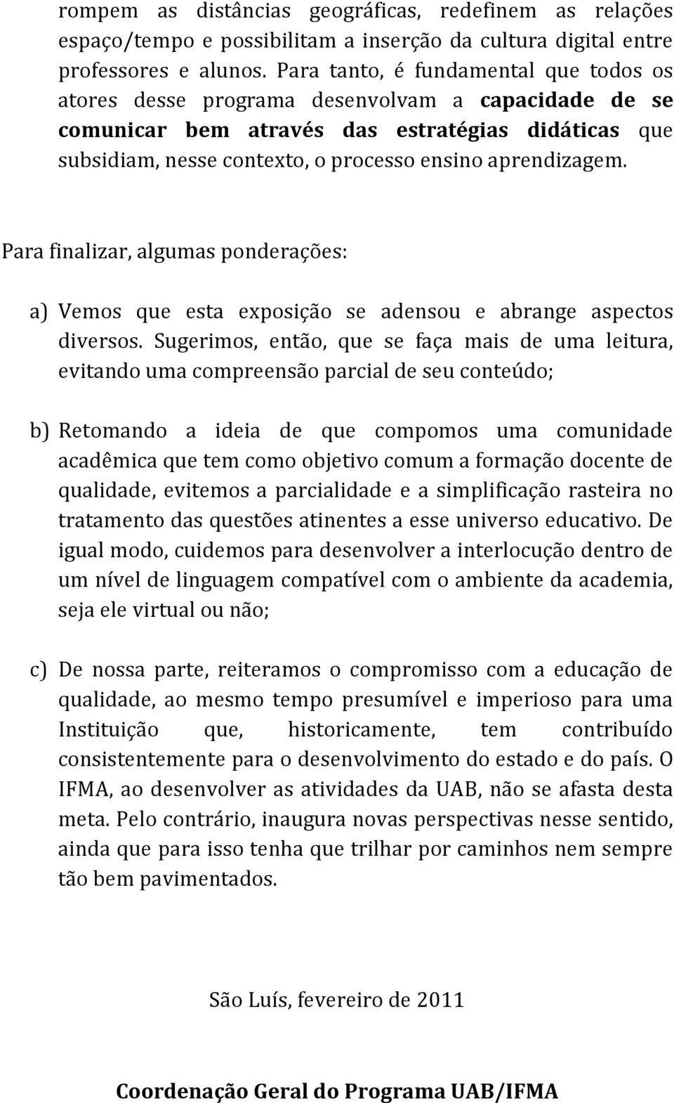 aprendizagem. Para finalizar, algumas ponderações: a) Vemos que esta exposição se adensou e abrange aspectos diversos.