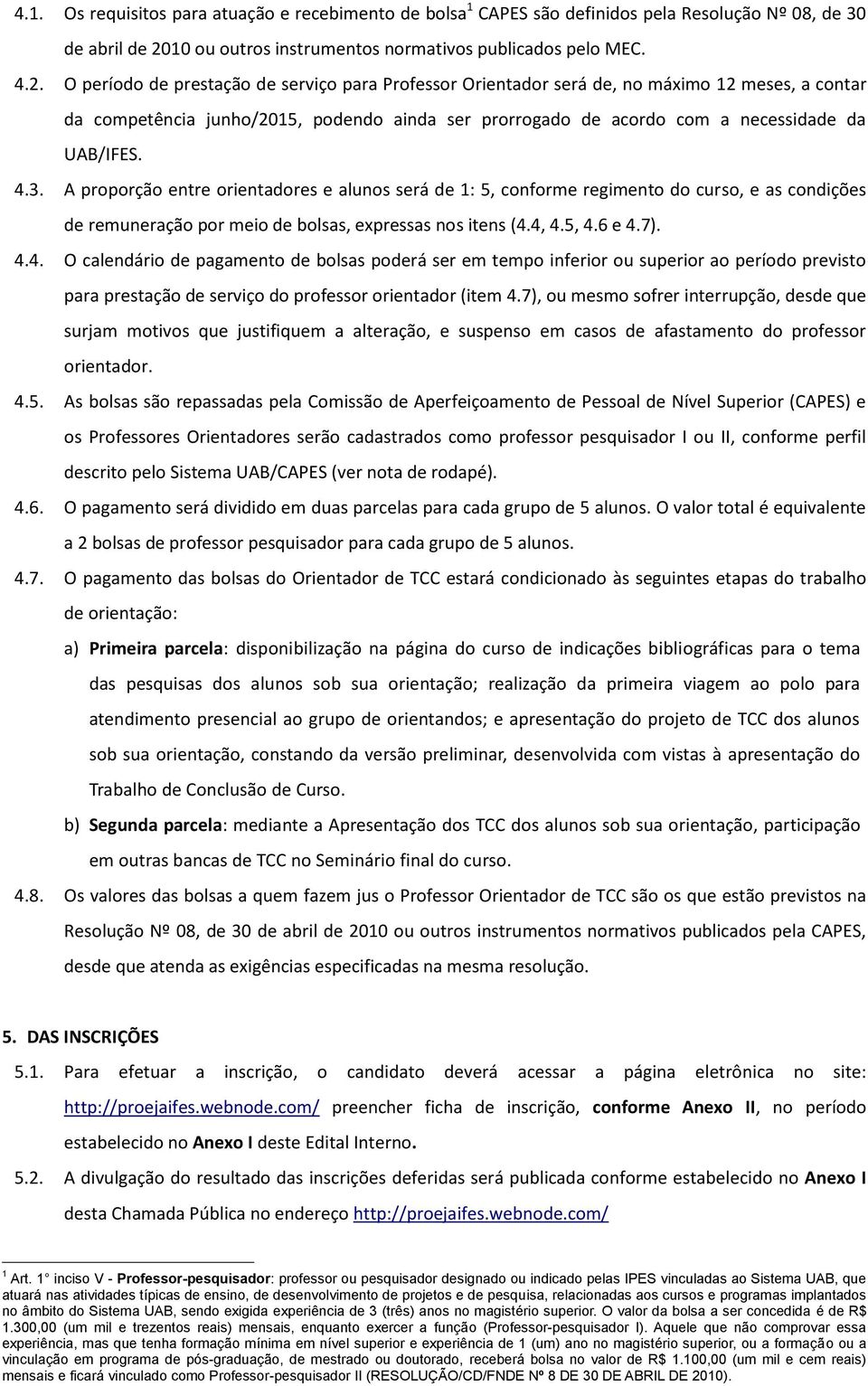 O período de prestação de serviço para Professor Orientador será de, no máximo 12 meses, a contar da competência junho/2015, podendo ainda ser prorrogado de acordo com a necessidade da UAB/IFES. 4.3.