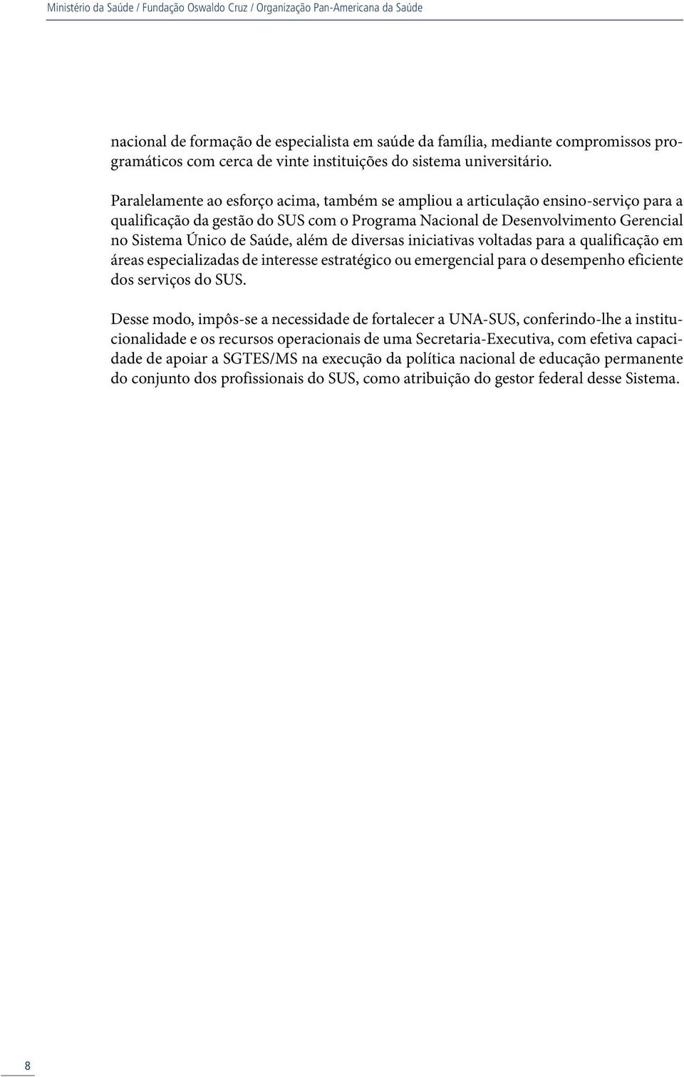 Paralelamente ao esforço acima, também se ampliou a articulação ensino-serviço para a qualificação da gestão do SUS com o Programa Nacional de Desenvolvimento Gerencial no Sistema Único de Saúde,